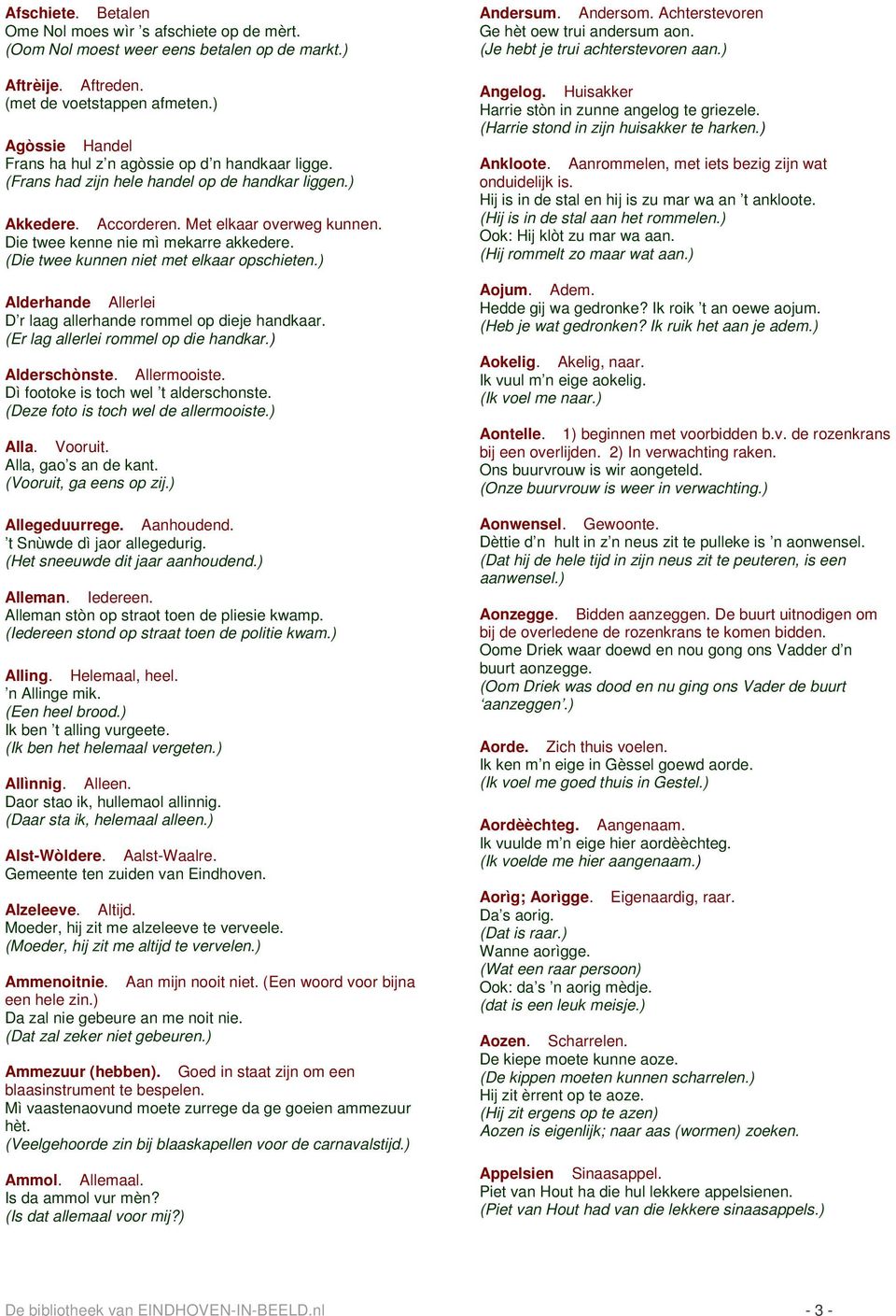 Die twee kenne nie mì mekarre akkedere. (Die twee kunnen niet met elkaar opschieten.) Alderhande Allerlei D r laag allerhande rommel op dieje handkaar. (Er lag allerlei rommel op die handkar.