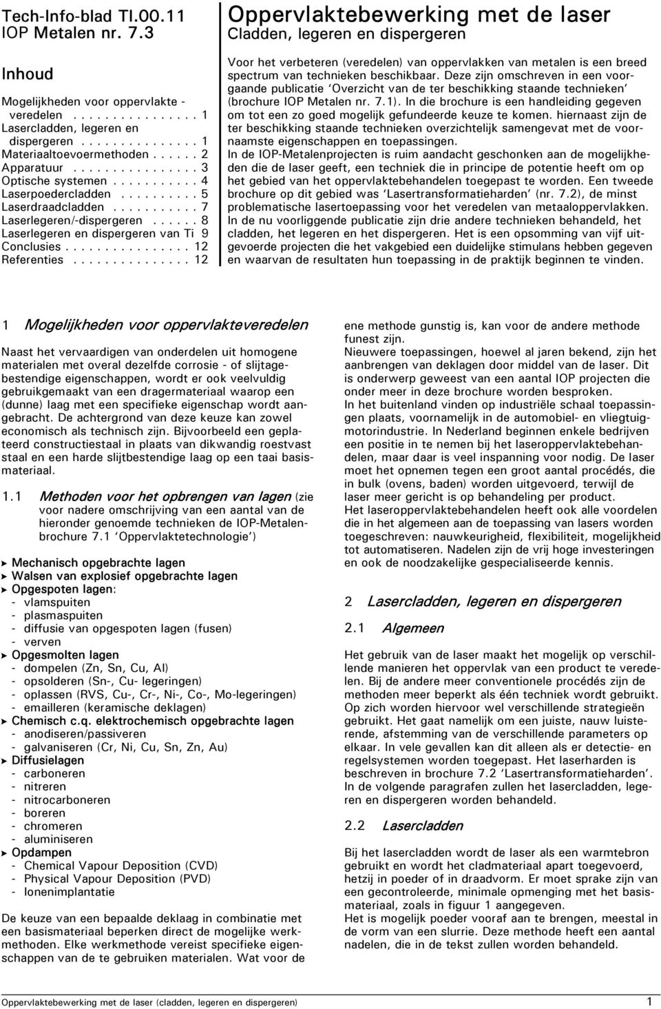 ..12 Oppervlaktebewerking met de laser Cladden, legeren en dispergeren Voor het verbeteren (veredelen) van oppervlakken van metalen is een breed spectrum van technieken beschikbaar.