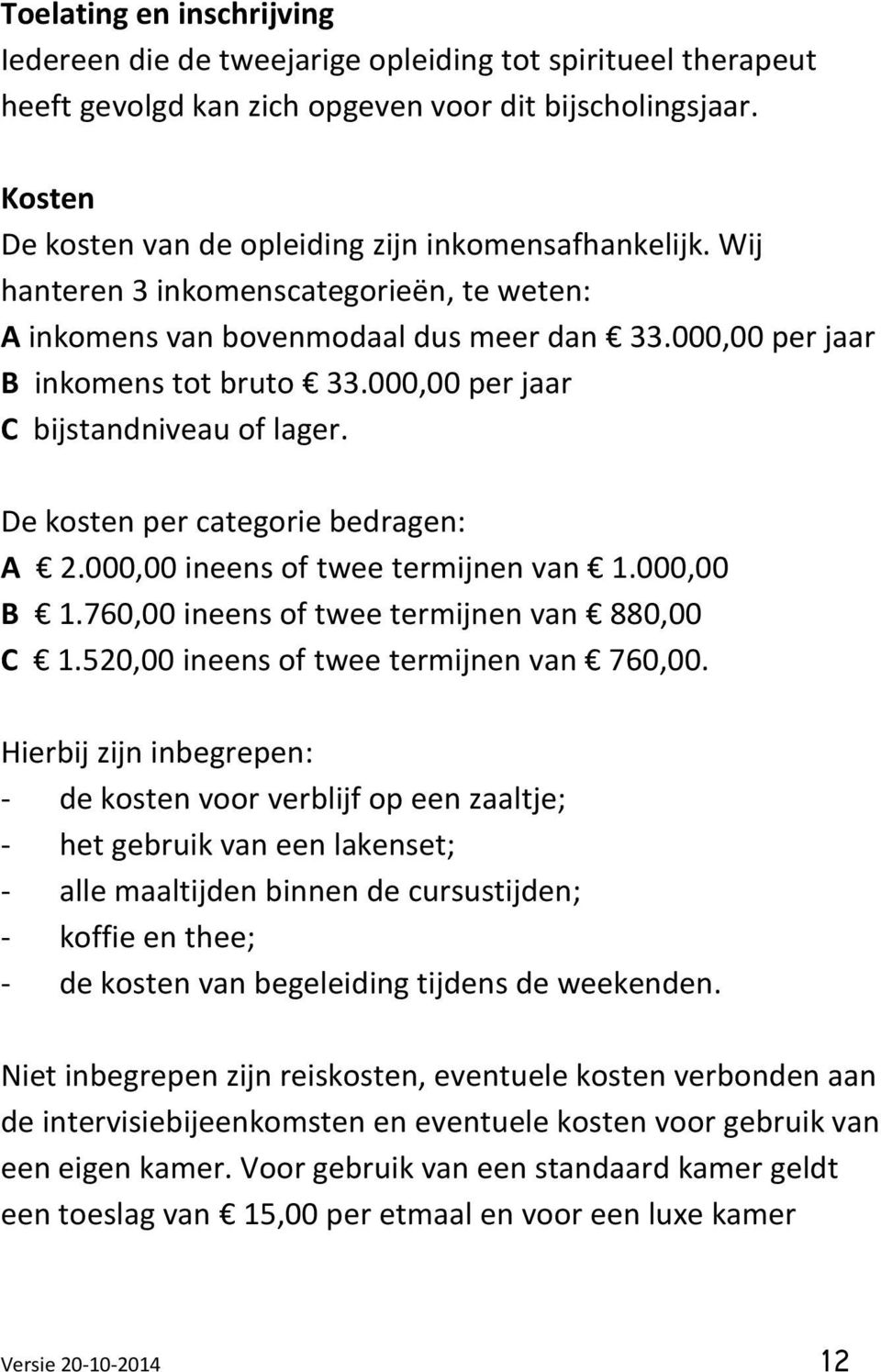 000,00 per jaar C bijstandniveau of lager. De kosten per categorie bedragen: A 2.000,00 ineens of twee termijnen van 1.000,00 B 1.760,00 ineens of twee termijnen van 880,00 C 1.