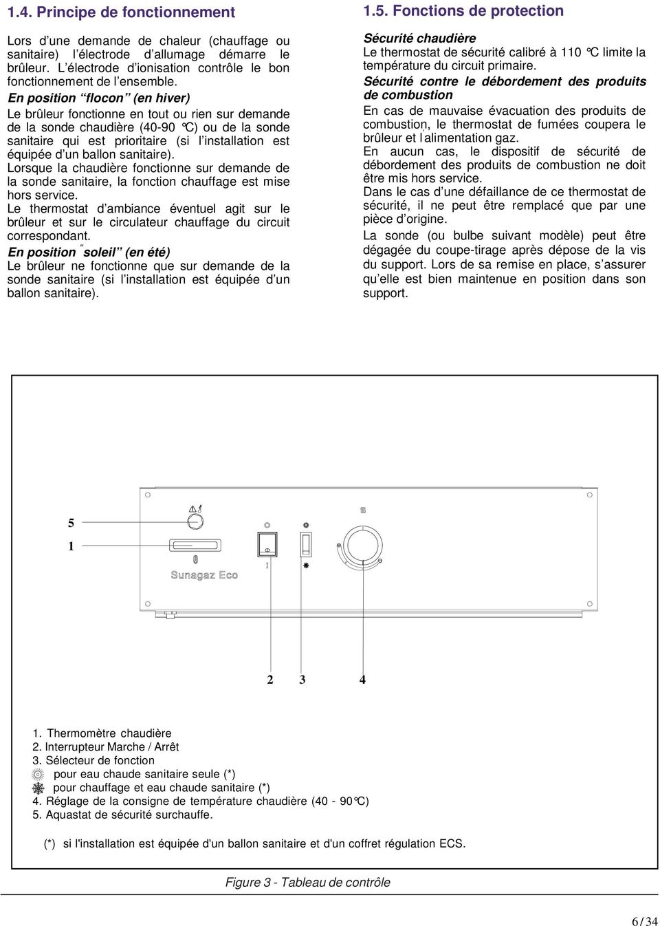 sanitaire). Lorsque la chaudière fonctionne sur demande de la sonde sanitaire, la fonction chauffage est mise hors service.