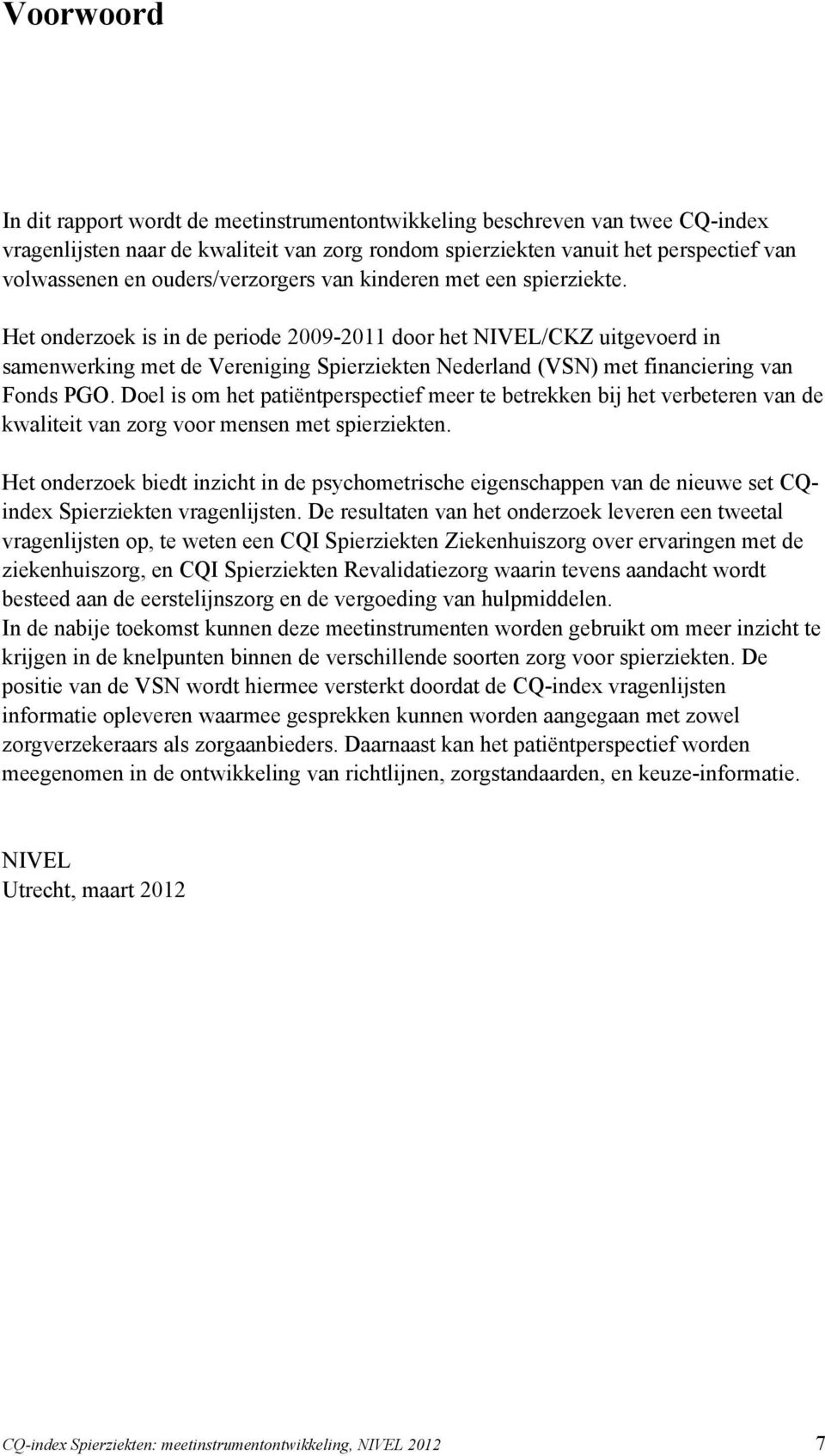 Het onderzoek is in de periode 2009-2011 door het NIVEL/CKZ uitgevoerd in samenwerking met de Vereniging Spierziekten Nederland (VSN) met financiering van Fonds PGO.