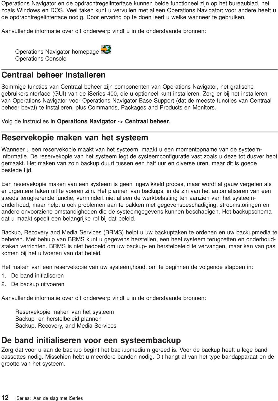 Aanullende informatie oer dit onderwerp indt u in de onderstaande bronnen: Operations Naigator homepage Operations Console Centraal beheer installeren Sommige functies an Centraal beheer zijn