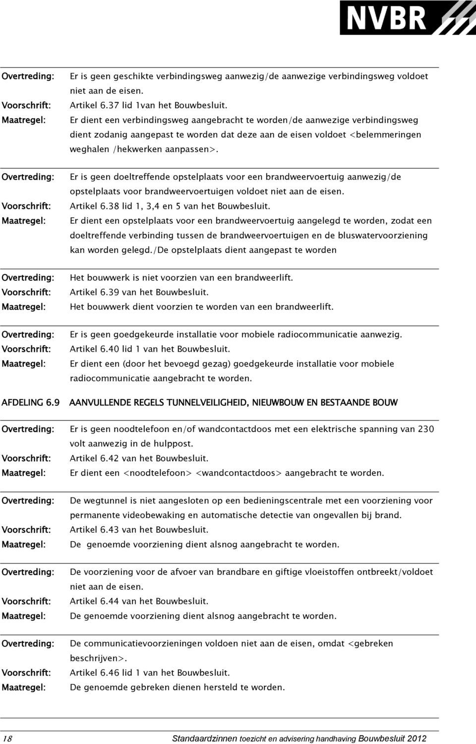 Er is geen doeltreffende opstelplaats voor een brandweervoertuig aanwezig/de opstelplaats voor brandweervoertuigen voldoet niet aan de eisen. Artikel 6.38 lid 1, 3,4 en 5 van het Bouwbesluit.