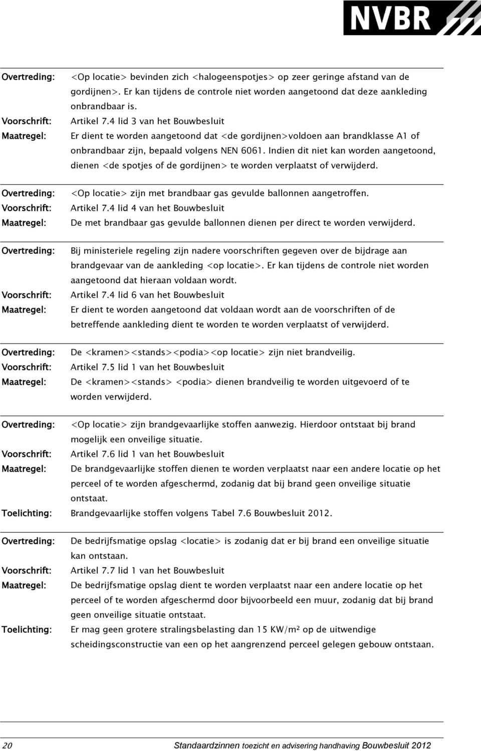 Indien dit niet kan worden aangetoond, dienen <de spotjes of de gordijnen> te worden verplaatst of verwijderd. <Op locatie> zijn met brandbaar gas gevulde ballonnen aangetroffen. Artikel 7.