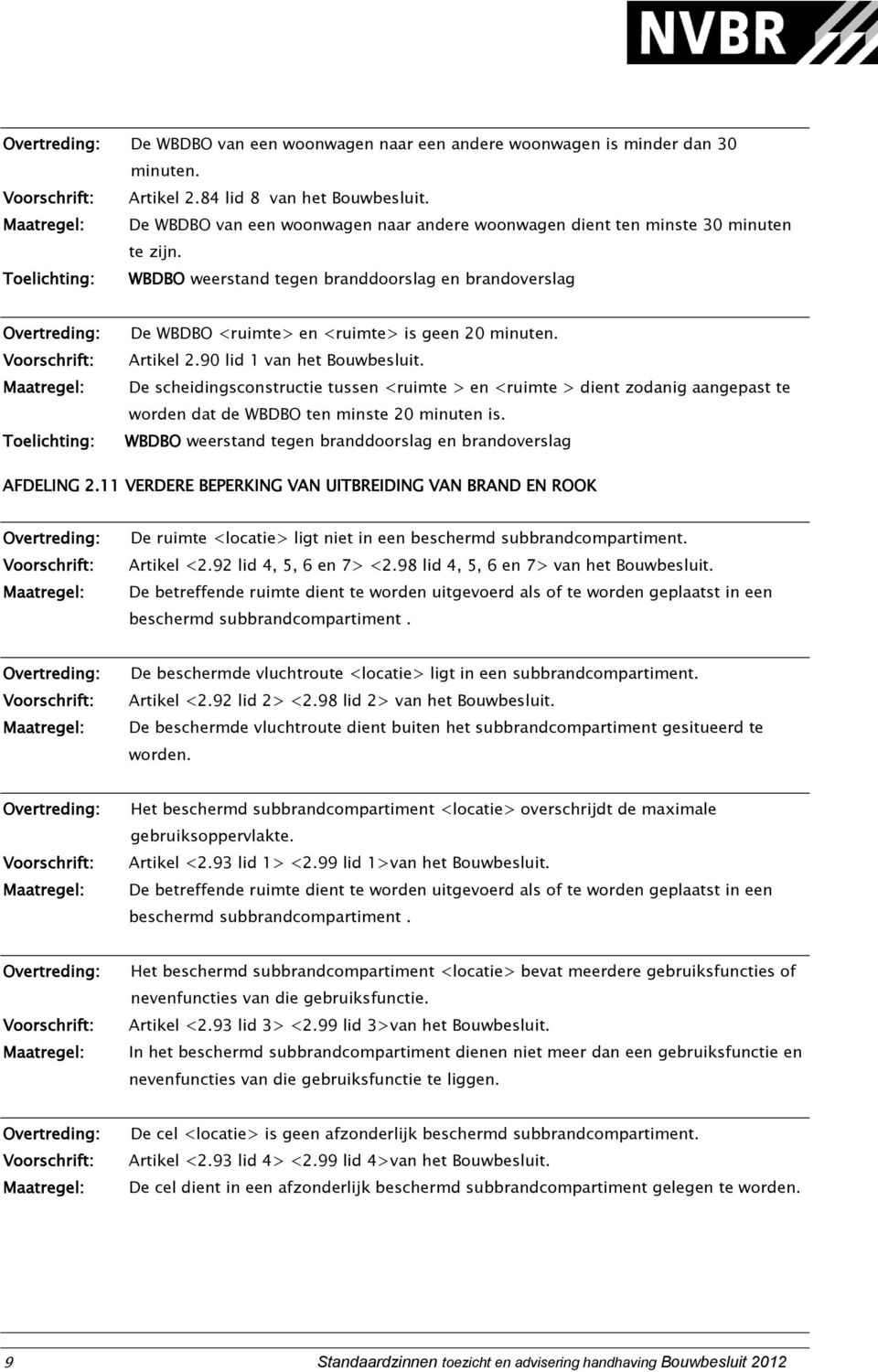 90 lid 1 van het Bouwbesluit. De scheidingsconstructie tussen <ruimte > en <ruimte > dient zodanig aangepast te worden dat de WBDBO ten minste 20 minuten is.