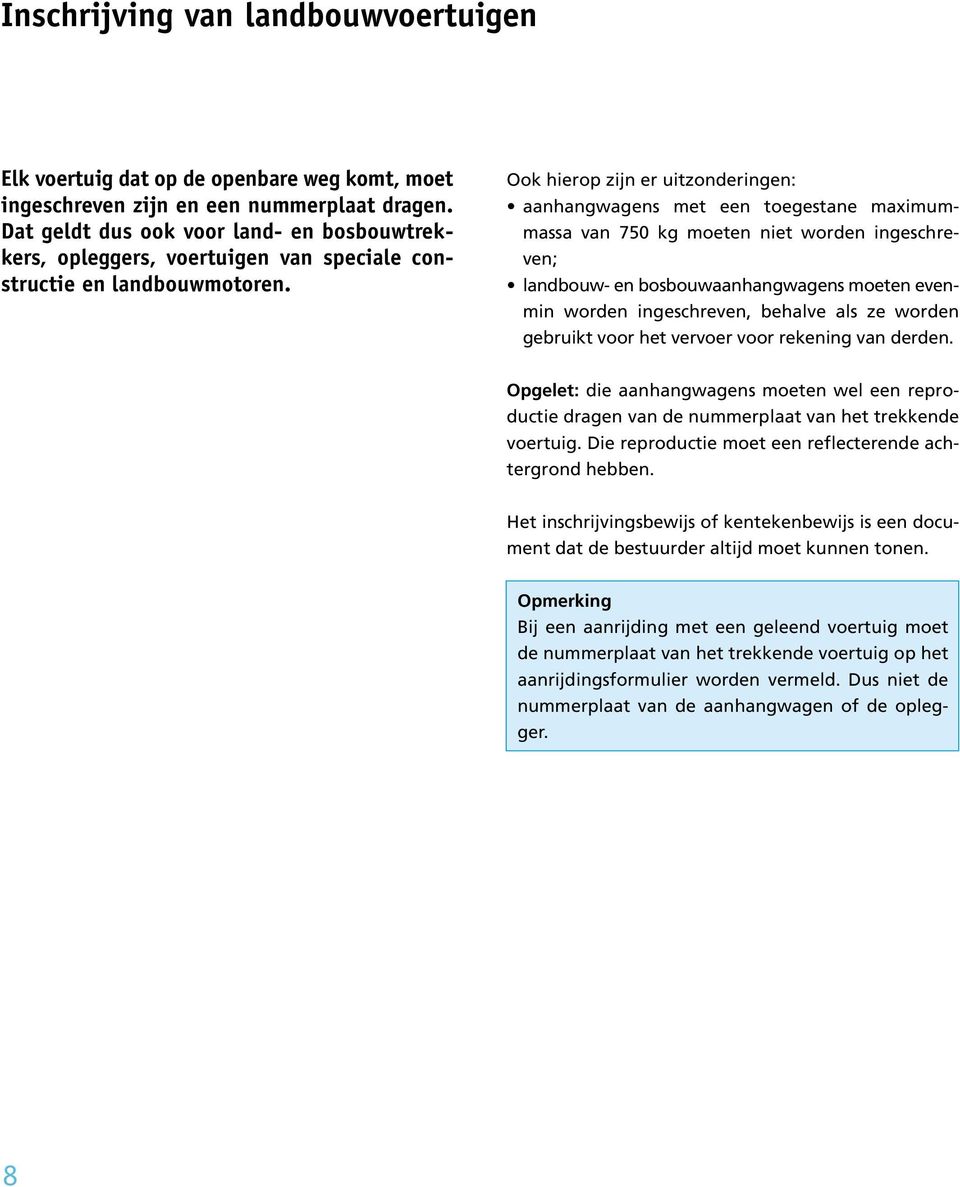 Ook hierop zijn er uitzonderingen: aanhangwagens met een toegestane maximummassa van 750 kg moeten niet worden ingeschreven; landbouw- en bosbouwaanhangwagens moeten evenmin worden ingeschreven,