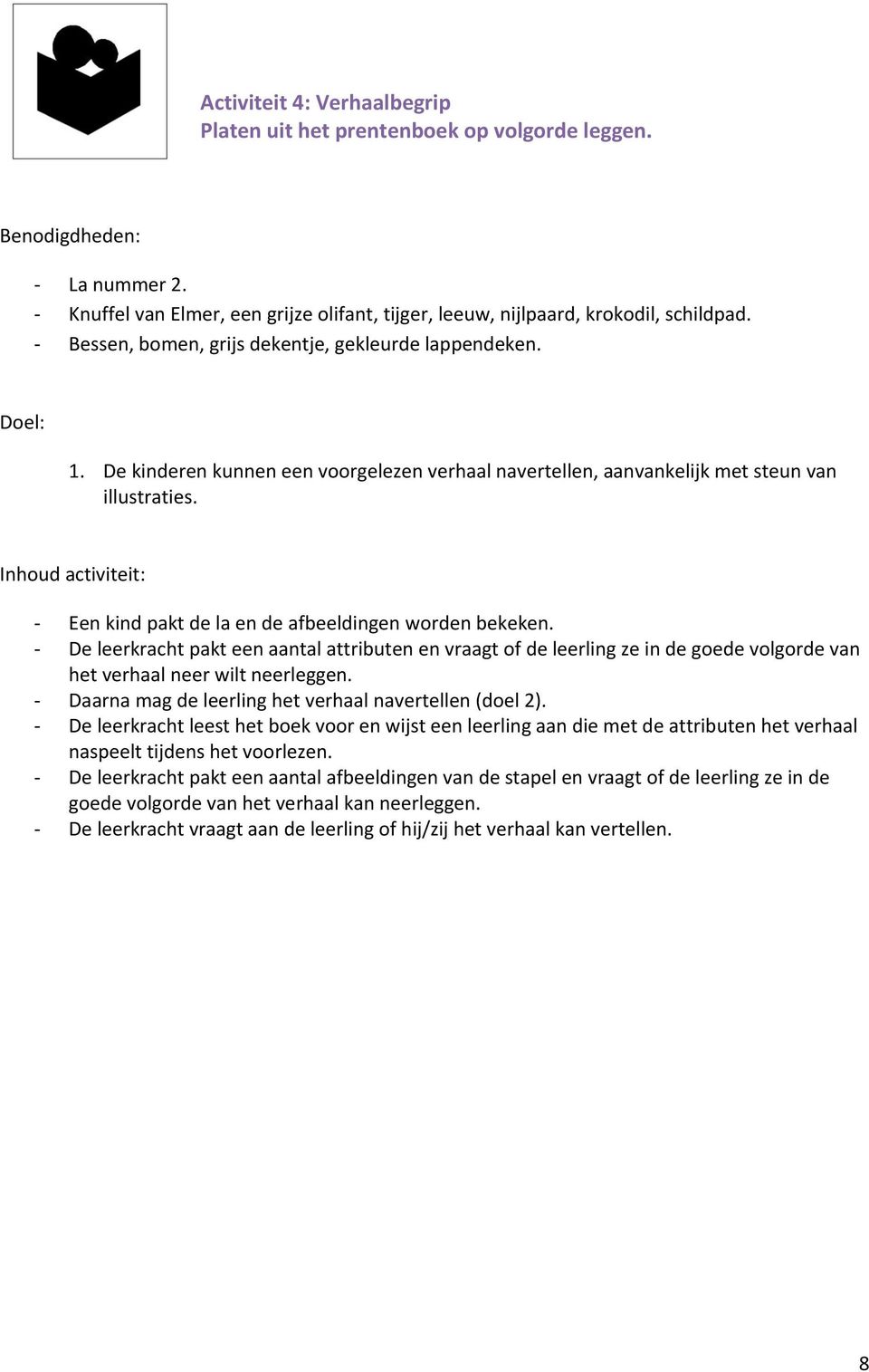 - Een kind pakt de la en de afbeeldingen worden bekeken. - De leerkracht pakt een aantal attributen en vraagt of de leerling ze in de goede volgorde van het verhaal neer wilt neerleggen.