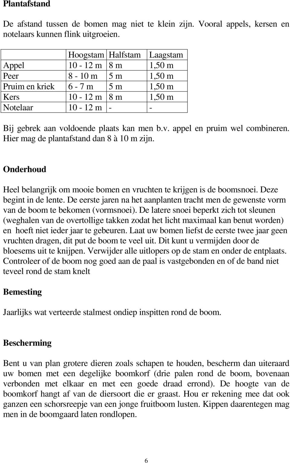 Hier mag de plantafstand dan 8 à 10 m zijn. Onderhoud Heel belangrijk om mooie bomen en vruchten te krijgen is de boomsnoei. Deze begint in de lente.