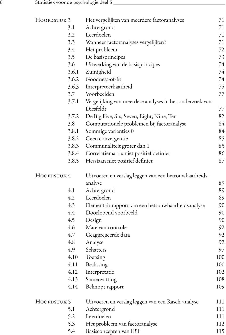 7.2 De Big Five, Six, Seven, Eight, Nine, Ten 82 3.8 Computationele problemen bij factoranalyse 84 3.8.1 Sommige varianties 0 84 3.8.2 Geen convergentie 85 3.8.3 Communaliteit groter dan 1 85 3.8.4 Correlatiematrix niet positief definiet 86 3.