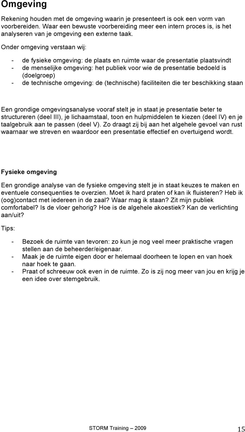 Onder omgeving verstaan wij: - de fysieke omgeving: de plaats en ruimte waar de presentatie plaatsvindt - de menselijke omgeving: het publiek voor wie de presentatie bedoeld is (doelgroep) - de