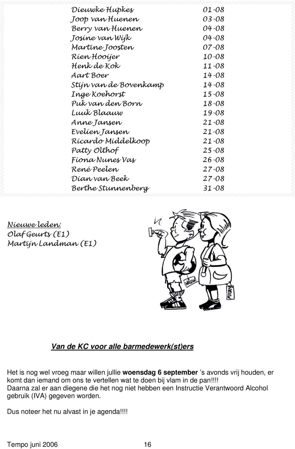 Berthe Stunnenberg 31-08 Nieuwe leden: Olaf Geurts (E1) Martijn Landman (E1) Van de KC voor alle barmedewerk(st)ers Het is nog wel vroeg maar willen jullie woensdag 6 september s avonds vrij houden,