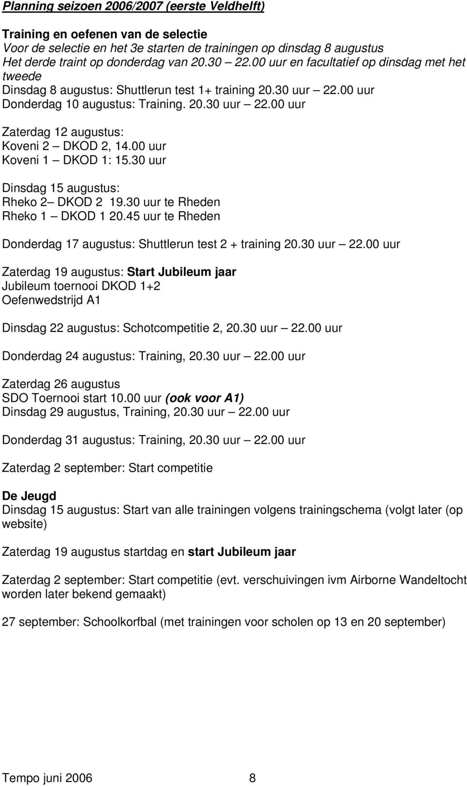 00 uur Koveni 1 DKOD 1: 15.30 uur Dinsdag 15 augustus: Rheko 2 DKOD 2 19.30 uur te Rheden Rheko 1 DKOD 1 20.45 uur te Rheden Donderdag 17 augustus: Shuttlerun test 2 + training 20.30 uur 22.