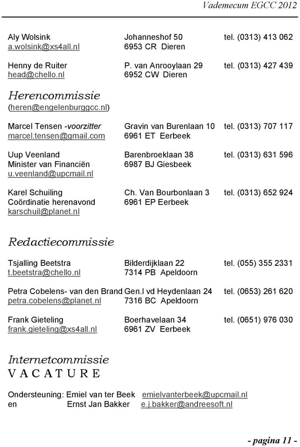 com 6961 ET Eerbeek Uup Veenland Barenbroeklaan 38 tel. (0313) 631 596 Minister van Financiën 6987 BJ Giesbeek u.veenland@upcmail.nl Karel Schuiling Ch. Van Bourbonlaan 3 tel.