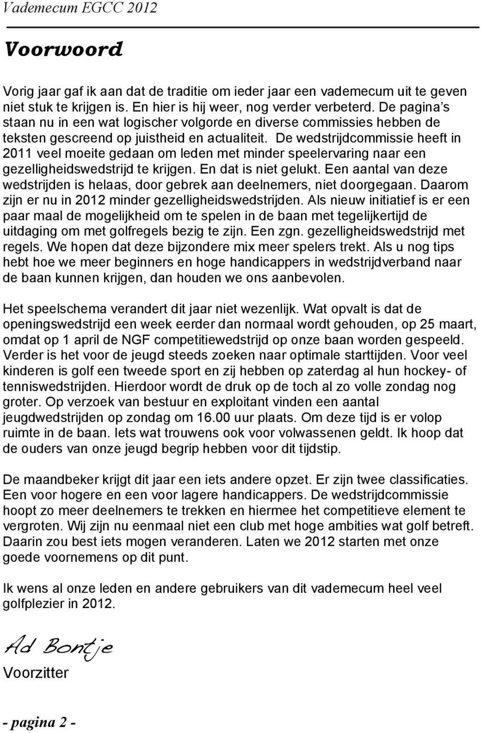 De wedstrijdcommissie heeft in 2011 veel moeite gedaan om leden met minder speelervaring naar een gezelligheidswedstrijd te krijgen. En dat is niet gelukt.