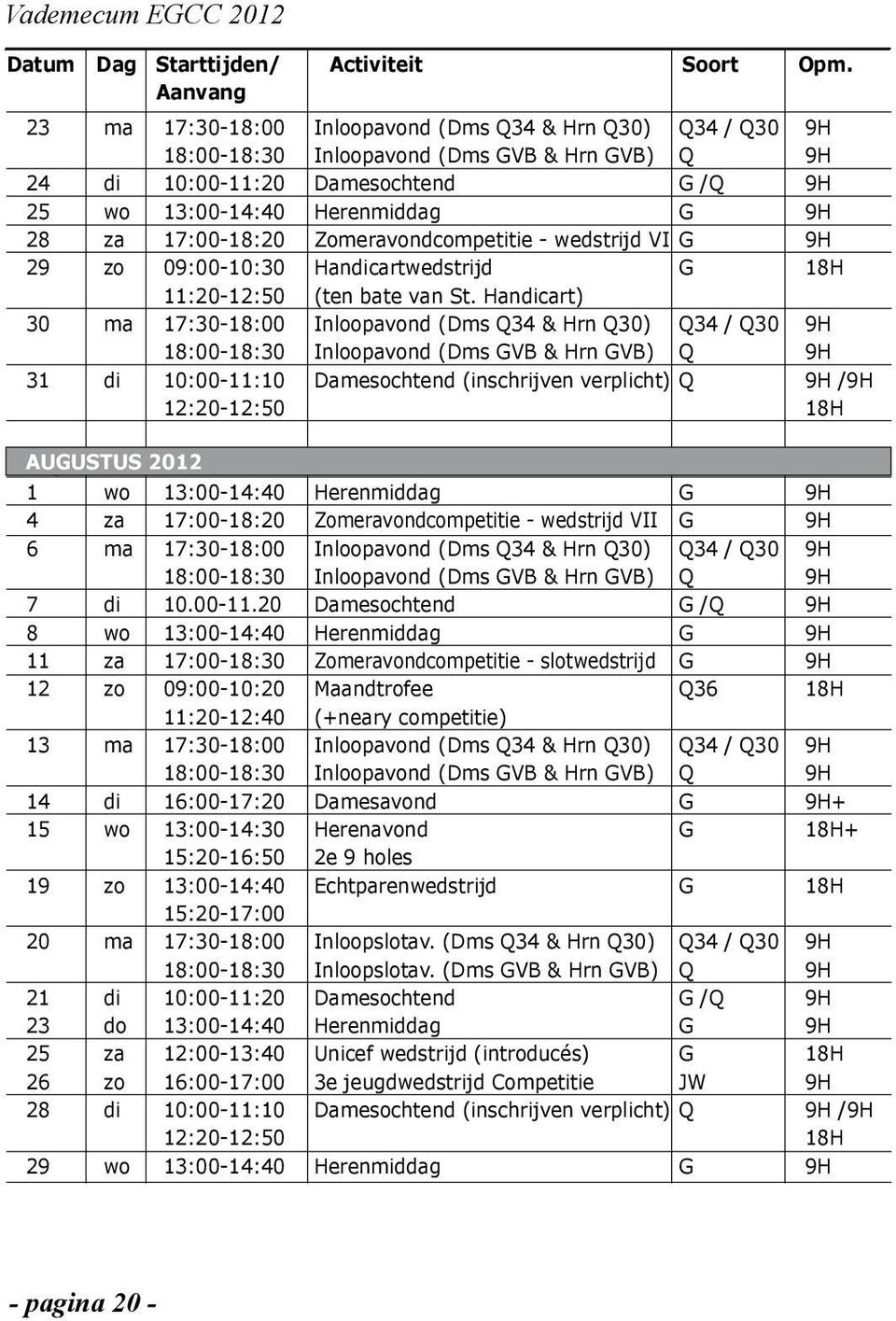 245 di ma 10:00-11:20 17:30-18:00 Damesochtend Inloopavond (Dms Q34 & Hrn G /Q Q34 / 25 wo 13:00-14:40 Herenmiddag Q30) G Q30 28 za 17:00-18:20 18:00-18:30 Zomeravondcompetitie Inloopavond (Dms -