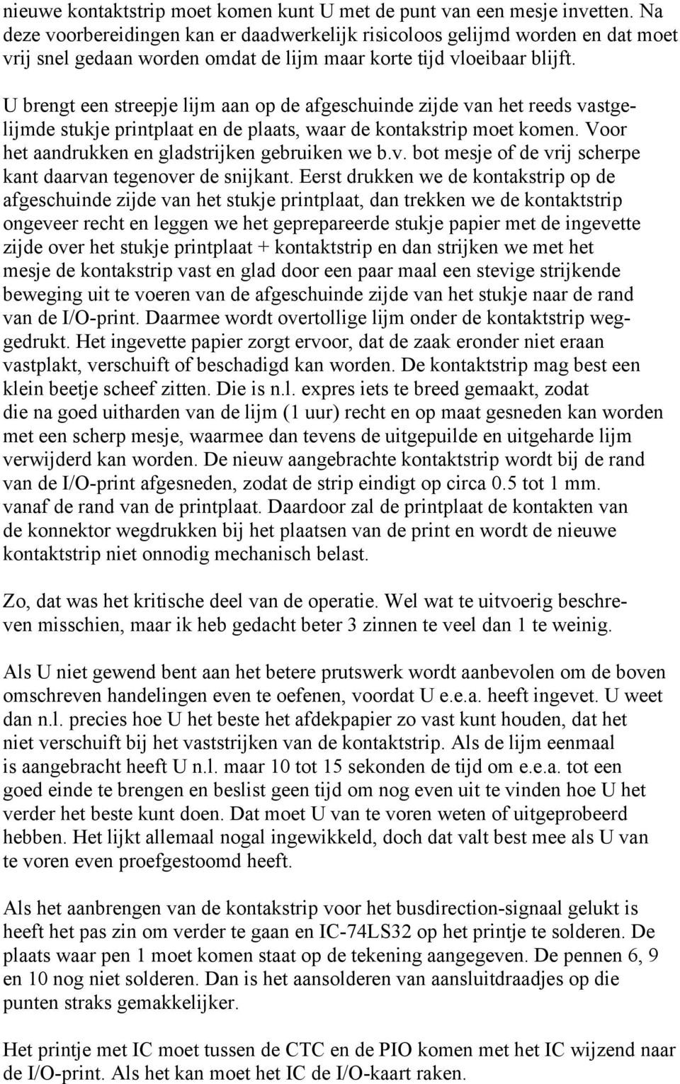 U brengt een streepje lijm aan op de afgeschuinde zijde van het reeds vastgelijmde stukje printplaat en de plaats, waar de kontakstrip moet komen. Voor het aandrukken en gladstrijken gebruiken we b.v. bot mesje of de vrij scherpe kant daarvan tegenover de snijkant.