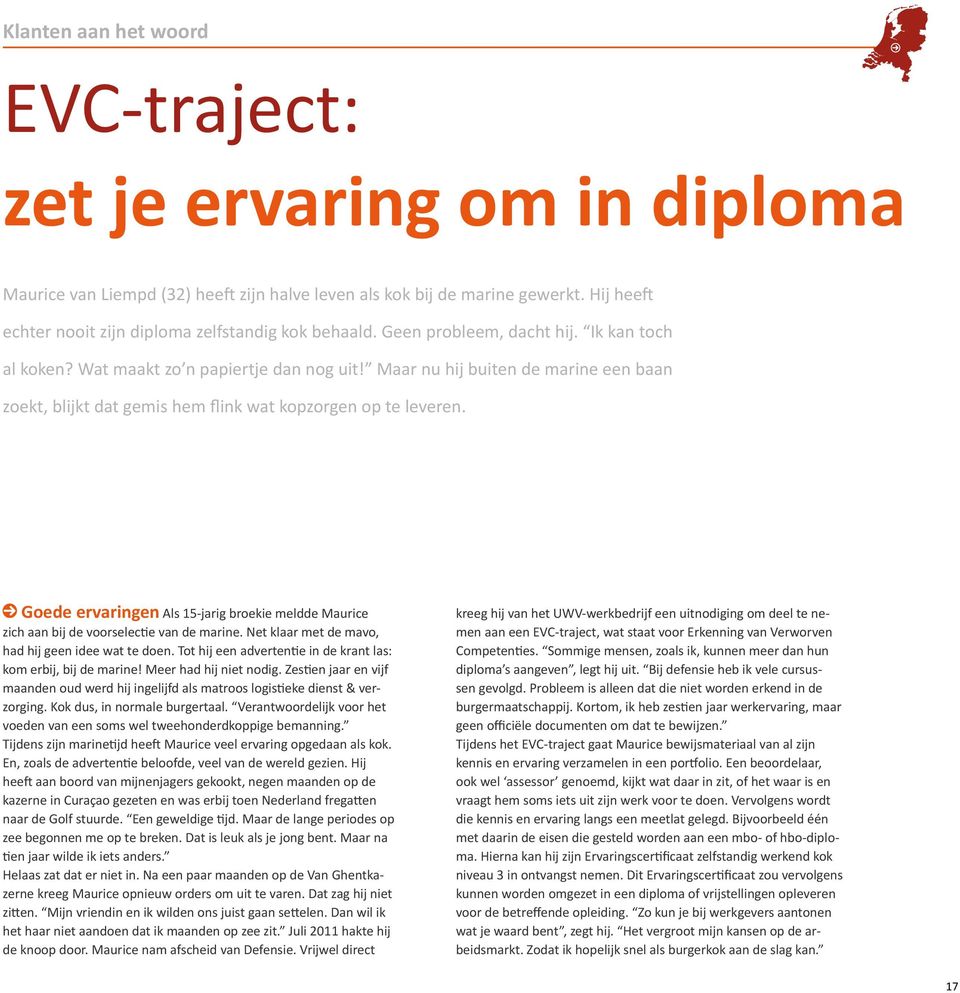 Maar nu hij buiten de marine een baan zoekt, blijkt dat gemis hem flink wat kopzorgen op te leveren. Goede ervaringen Als 15-jarig broekie meldde Maurice zich aan bij de voorselectie van de marine.