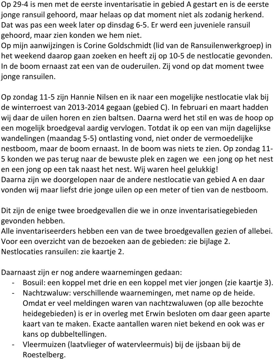 Op mijn aanwijzingen is Corine Goldschmidt (lid van de Ransuilenwerkgroep) in het weekend daarop gaan zoeken en heeft zij op 10-5 de nestlocatie gevonden. In de boom ernaast zat een van de ouderuilen.