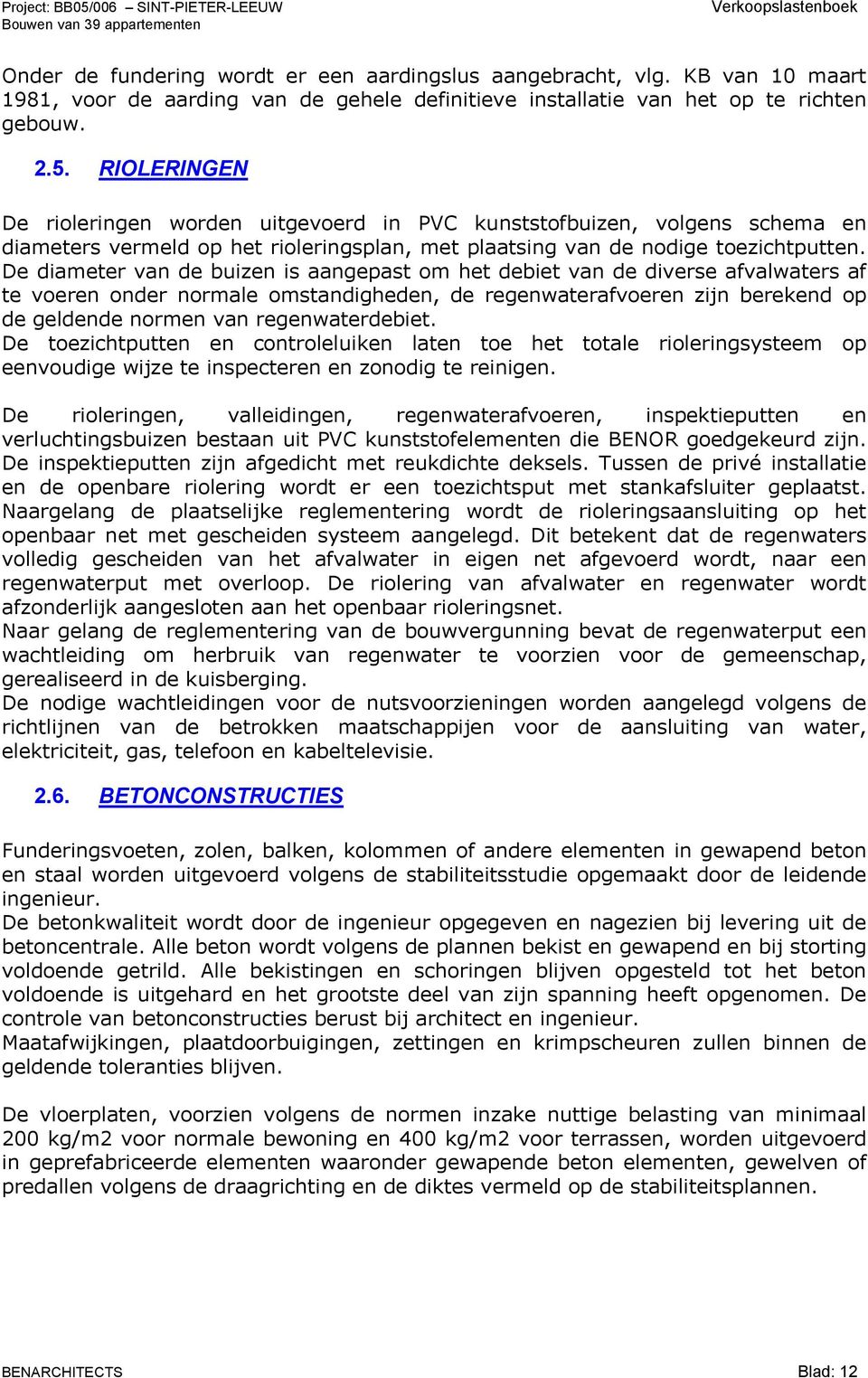 De diameter van de buizen is aangepast om het debiet van de diverse afvalwaters af te voeren onder normale omstandigheden, de regenwaterafvoeren zijn berekend op de geldende normen van