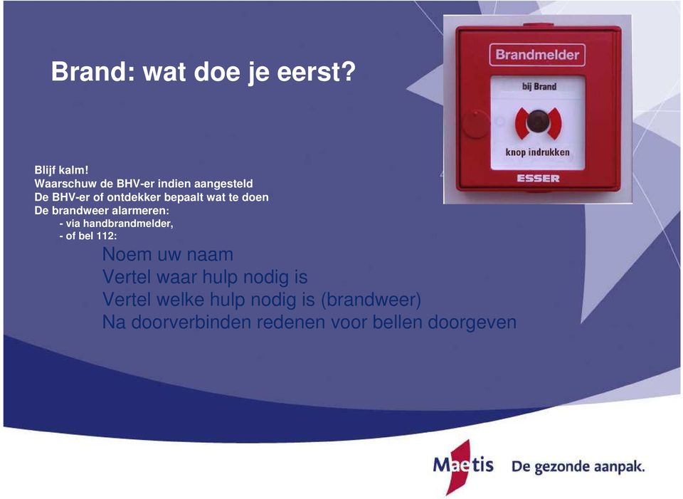 doen De brandweer alarmeren: - via handbrandmelder, - of bel 112: Noem uw