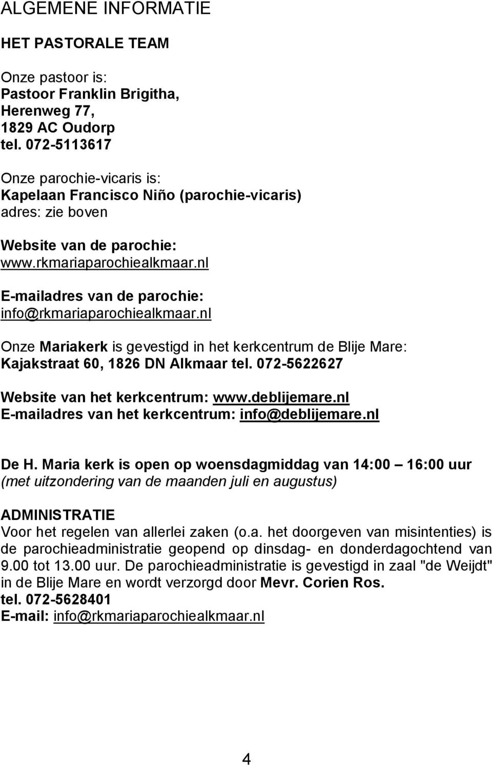 nl E-mailadres van de parochie: info@rkmariaparochiealkmaar.nl Onze Mariakerk is gevestigd in het kerkcentrum de Blije Mare: Kajakstraat 60, 1826 DN Alkmaar tel.