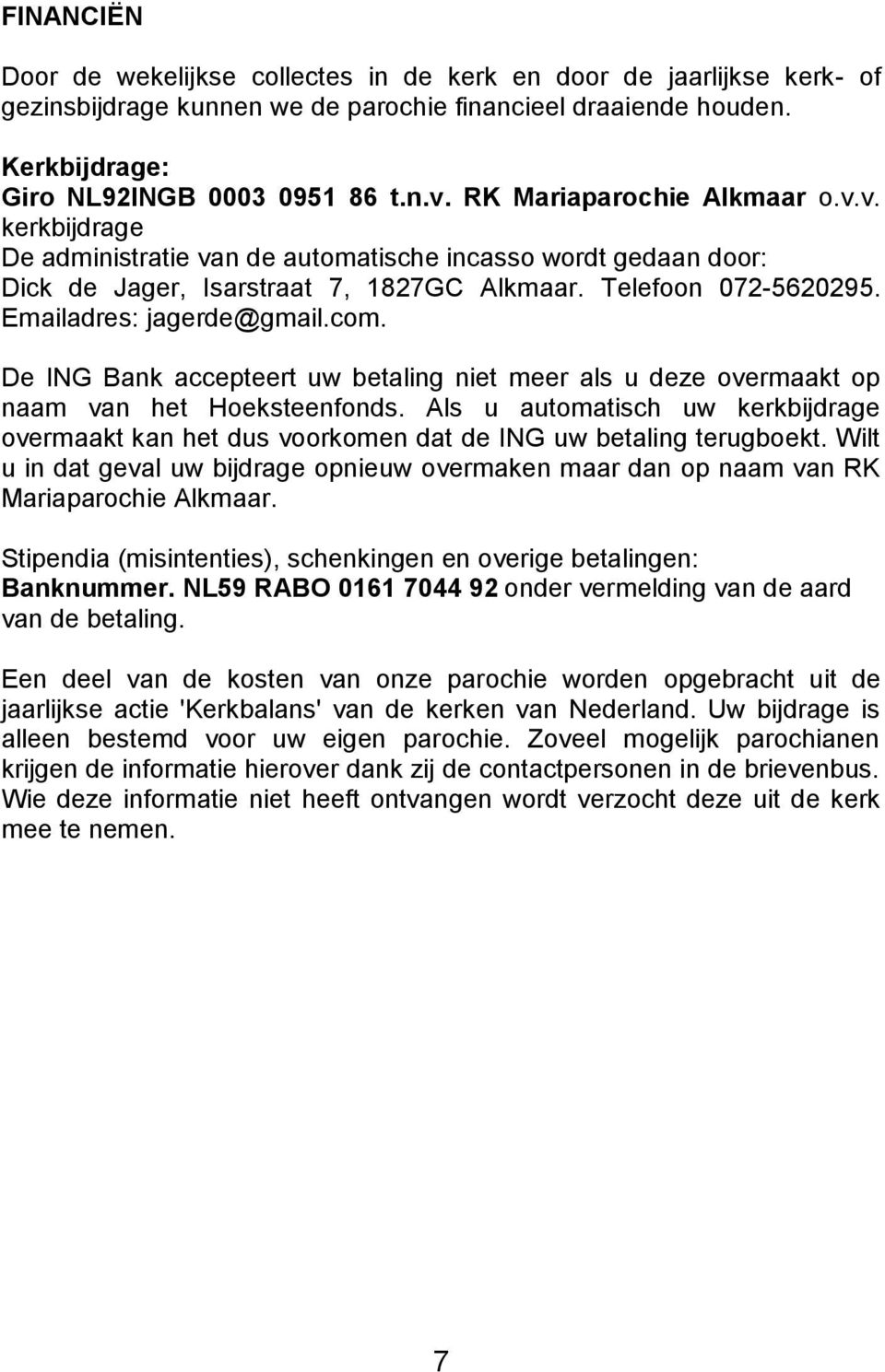 Emailadres: jagerde@gmail.com. De ING Bank accepteert uw betaling niet meer als u deze overmaakt op naam van het Hoeksteenfonds.