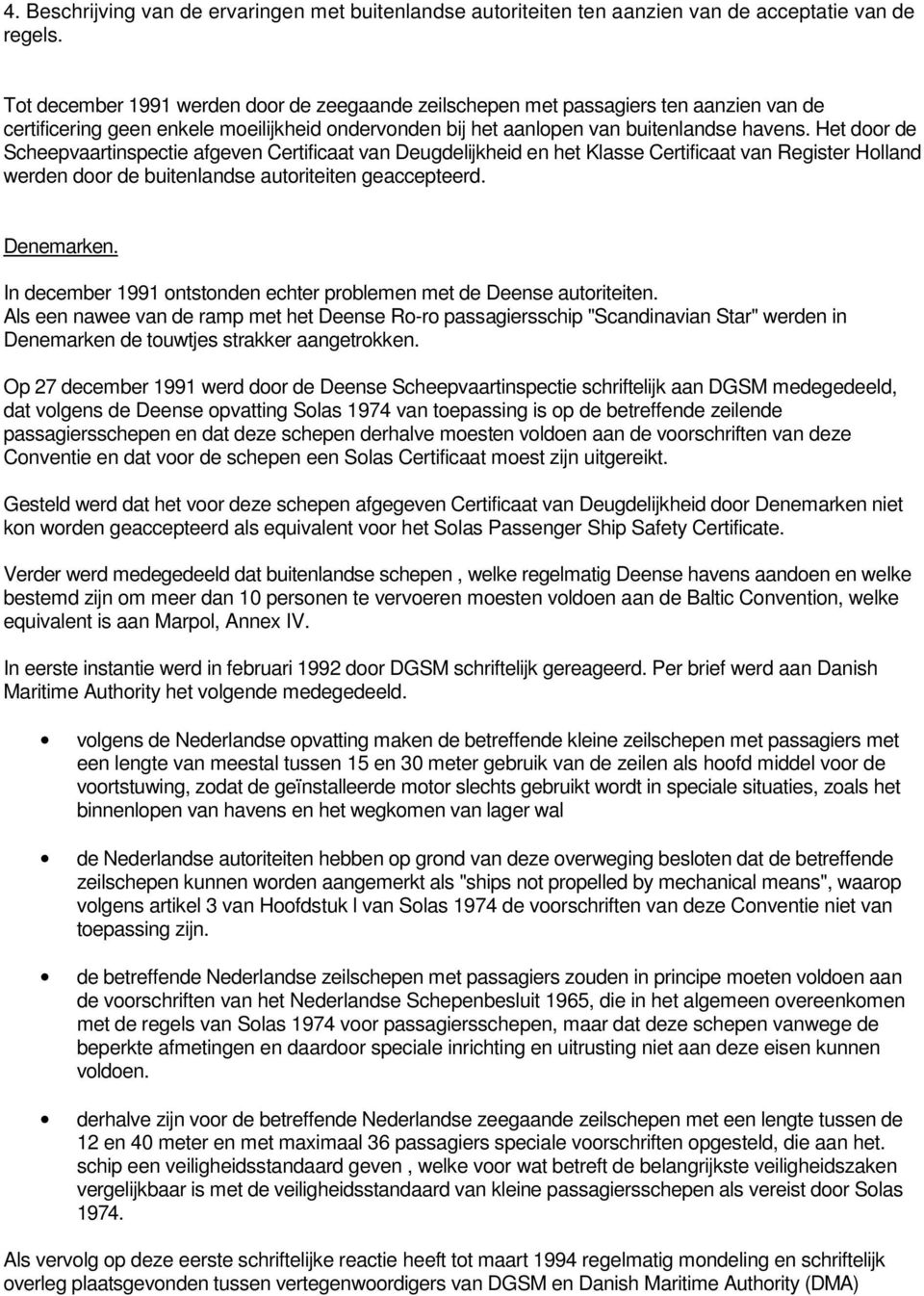 Het door de Scheepvaartinspectie afgeven Certificaat van Deugdelijkheid en het Klasse Certificaat van Register Holland werden door de buitenlandse autoriteiten geaccepteerd. Denemarken.