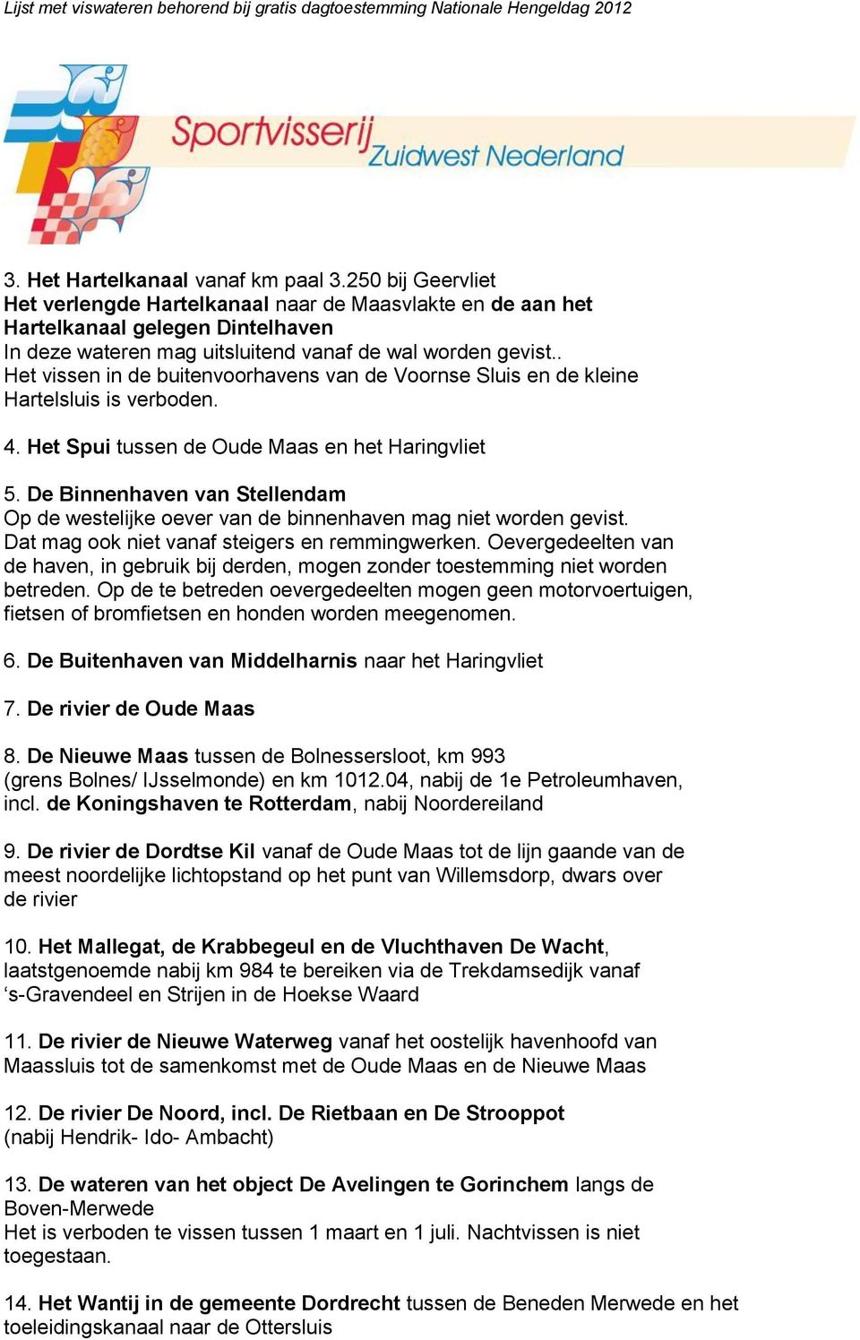 . Het vissen in de buitenvoorhavens van de Voornse Sluis en de kleine Hartelsluis is verboden. 4. Het Spui tussen de Oude Maas en het Haringvliet 5.