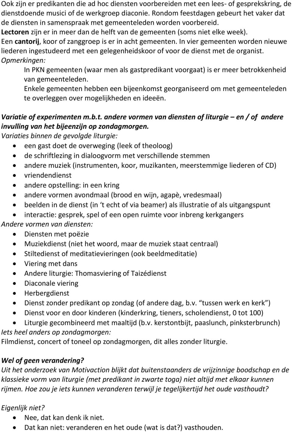 Een cantorij, koor of zanggroep is er in acht gemeenten. In vier gemeenten worden nieuwe liederen ingestudeerd met een gelegenheidskoor of voor de dienst met de organist.