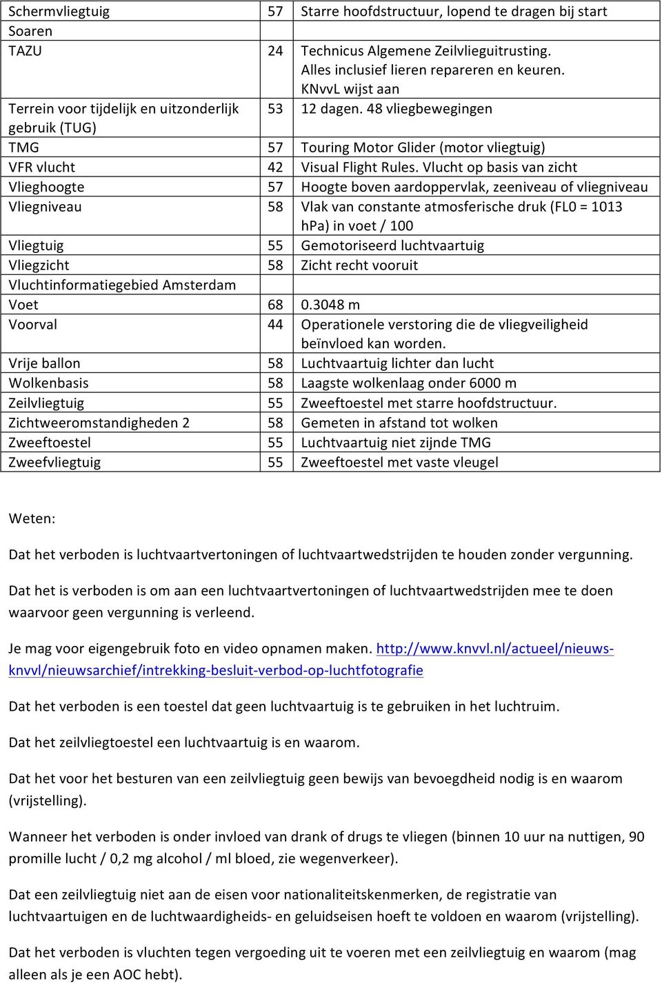 Vlucht op basis van zicht Vlieghoogte 57 Hoogte boven aardoppervlak, zeeniveau of vliegniveau Vliegniveau 58 Vlak van constante atmosferische druk (FL0 = 1013 hpa) in voet / 100 Vliegtuig 55