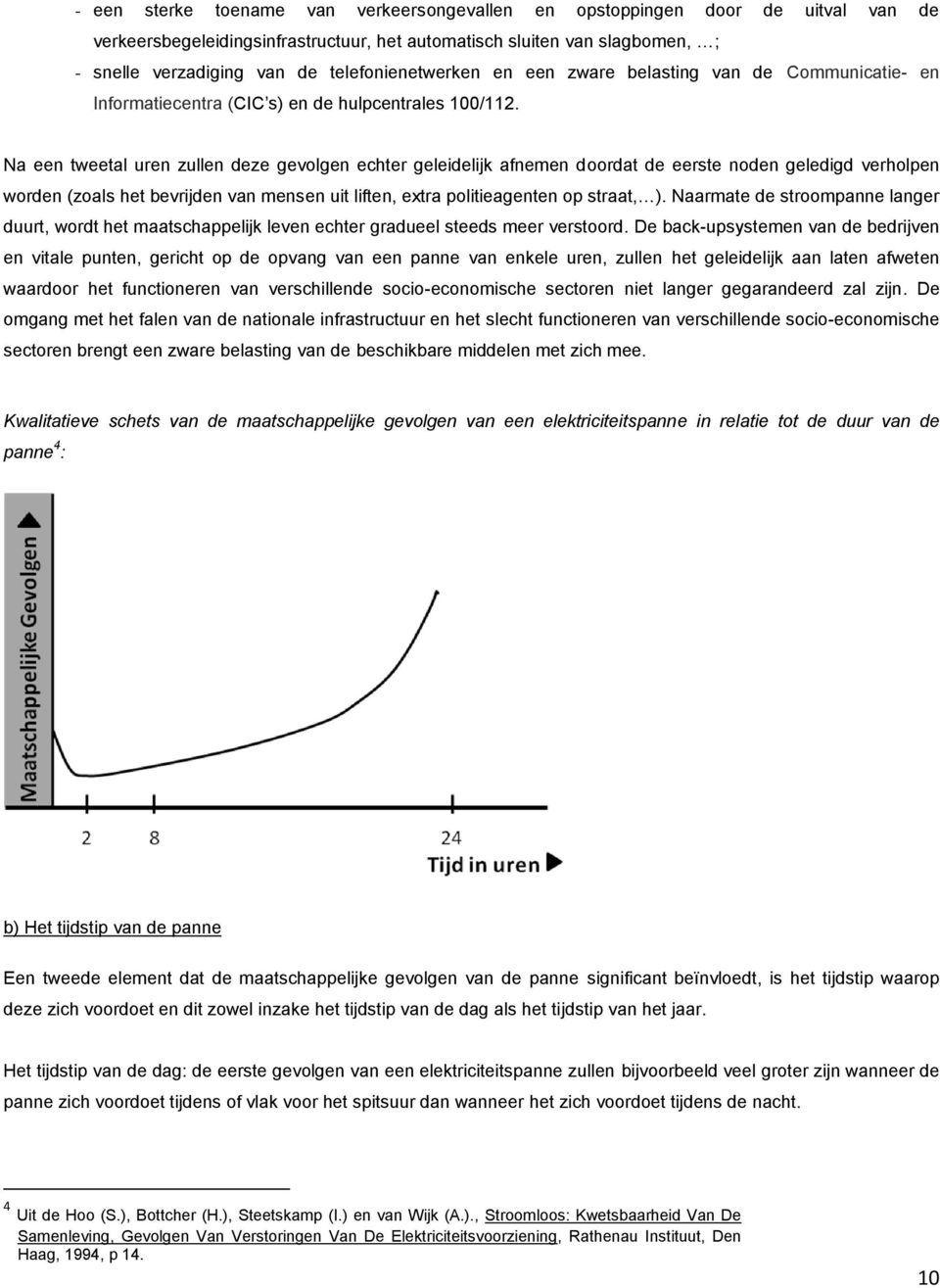 Na een tweetal uren zullen deze gevolgen echter geleidelijk afnemen doordat de eerste noden geledigd verholpen worden (zoals het bevrijden van mensen uit liften, extra politieagenten op straat, ).