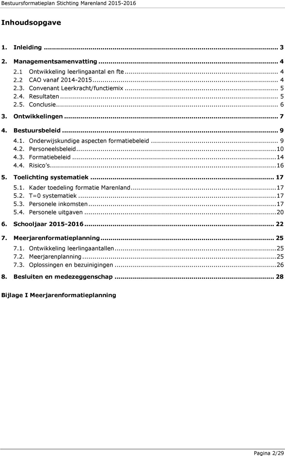 Toelichting systematiek... 17 5.1. Kader toedeling formatie Marenland... 17 5.2. T=0 systematiek... 17 5.3. Personele inkomsten... 17 5.4. Personele uitgaven... 20 6. Schooljaar 2015-2016... 22 7.