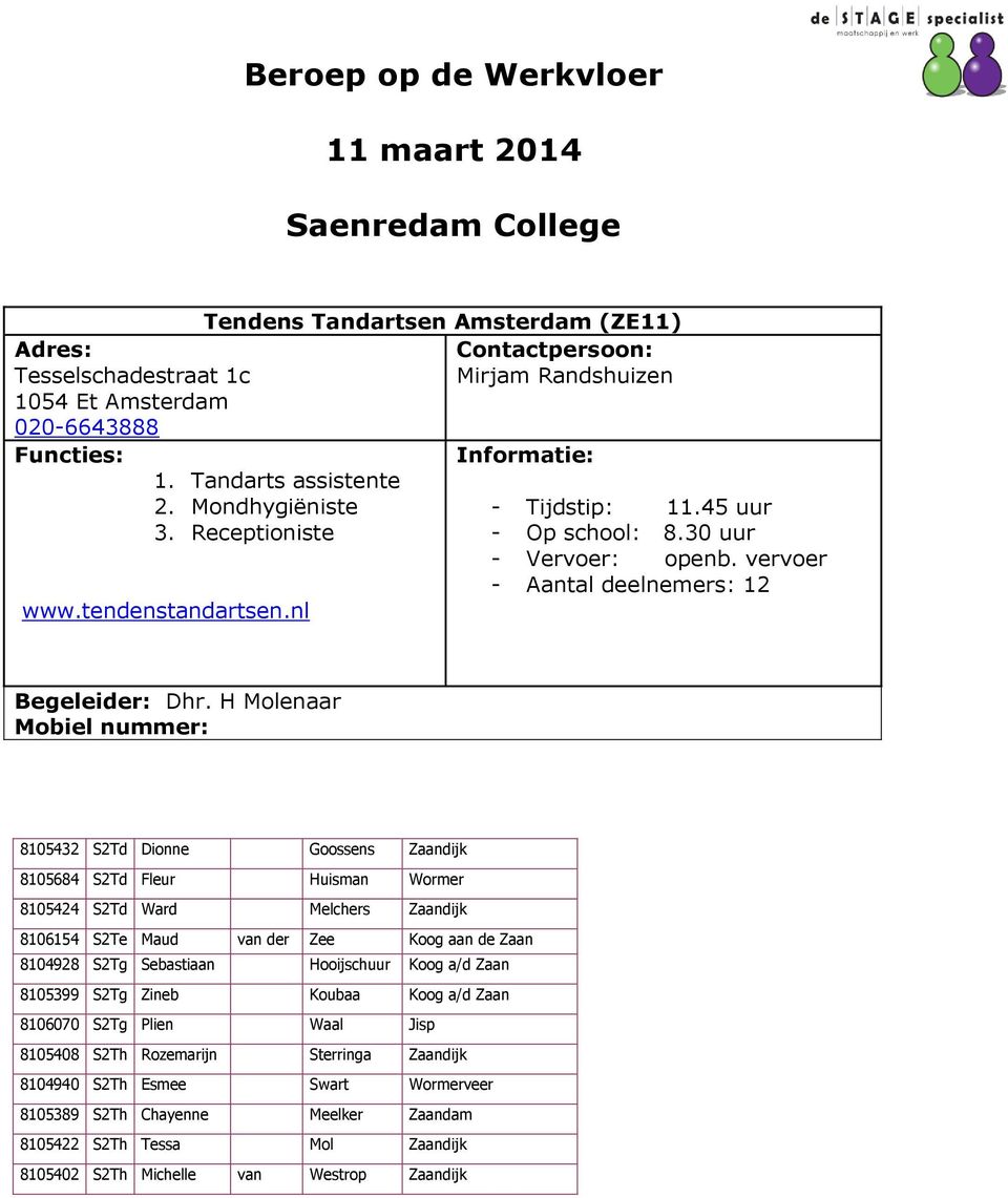 H Molenaar 8105432 S2Td Dionne Goossens Zaandijk 8105684 S2Td Fleur Huisman Wormer 8105424 S2Td Ward Melchers Zaandijk 8106154 S2Te Maud van der Zee Koog aan de Zaan 8104928 S2Tg Sebastiaan