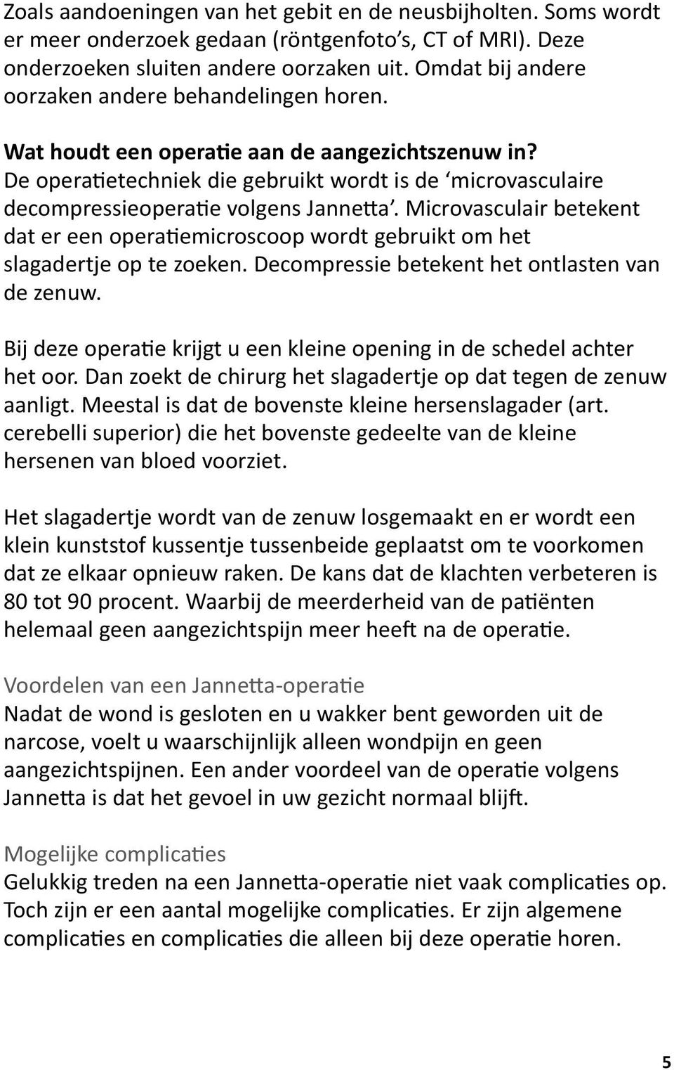 De operatietechniek die gebruikt wordt is de microvasculaire decompressieoperatie volgens Jannetta.