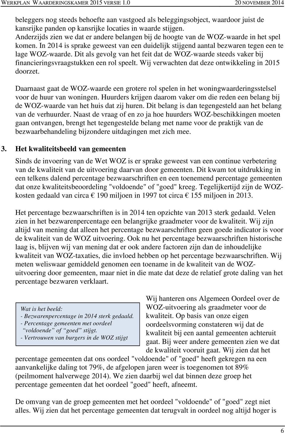 Dit als gevolg van het feit dat de WOZ-waarde steeds vaker bij financieringsvraagstukken een rol speelt. Wij verwachten dat deze ontwikkeling in 2015 doorzet.