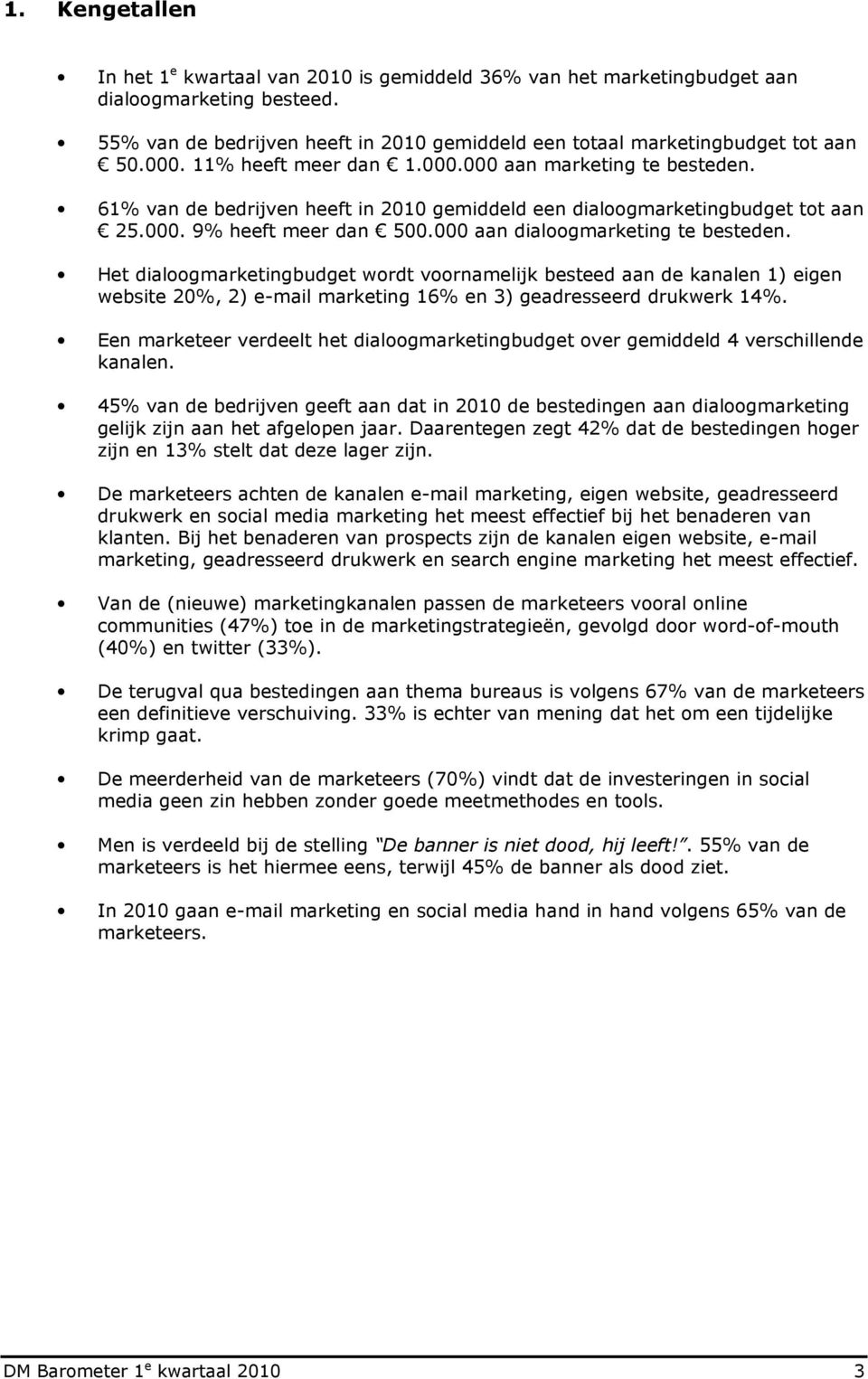 000 aan dialoogmarketing te besteden. Het dialoogmarketingbudget wordt voornamelijk besteed aan de kanalen 1) eigen website 20%, 2) e-mail marketing 16% en 3) geadresseerd drukwerk 14%.