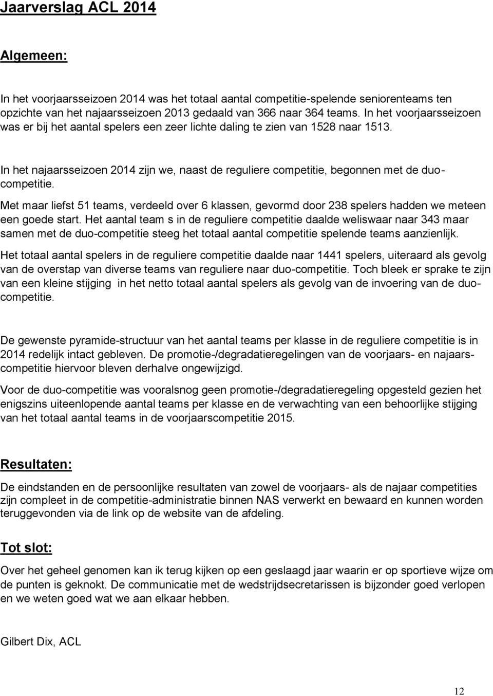 In het najaarsseizoen 2014 zijn we, naast de reguliere competitie, begonnen met de duocompetitie.