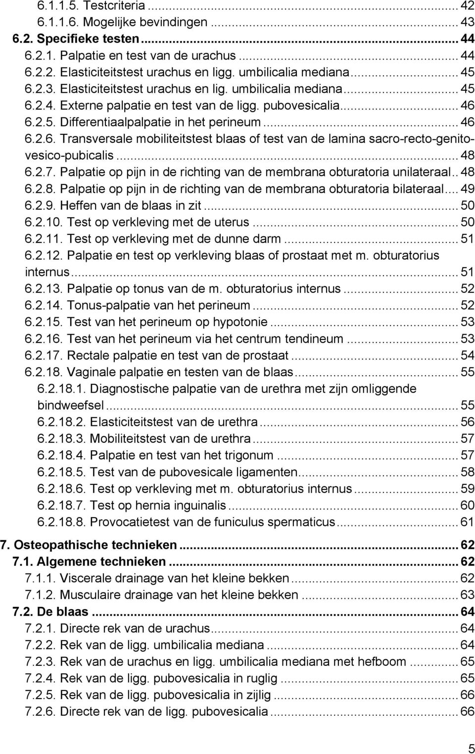 .. 46 6.2.6. Transversale mobiliteitstest blaas of test van de lamina sacro-recto-genitovesico-pubicalis... 48 6.2.7. Palpatie op pijn in de richting van de membrana obturatoria unilateraal.. 48 6.2.8. Palpatie op pijn in de richting van de membrana obturatoria bilateraal.