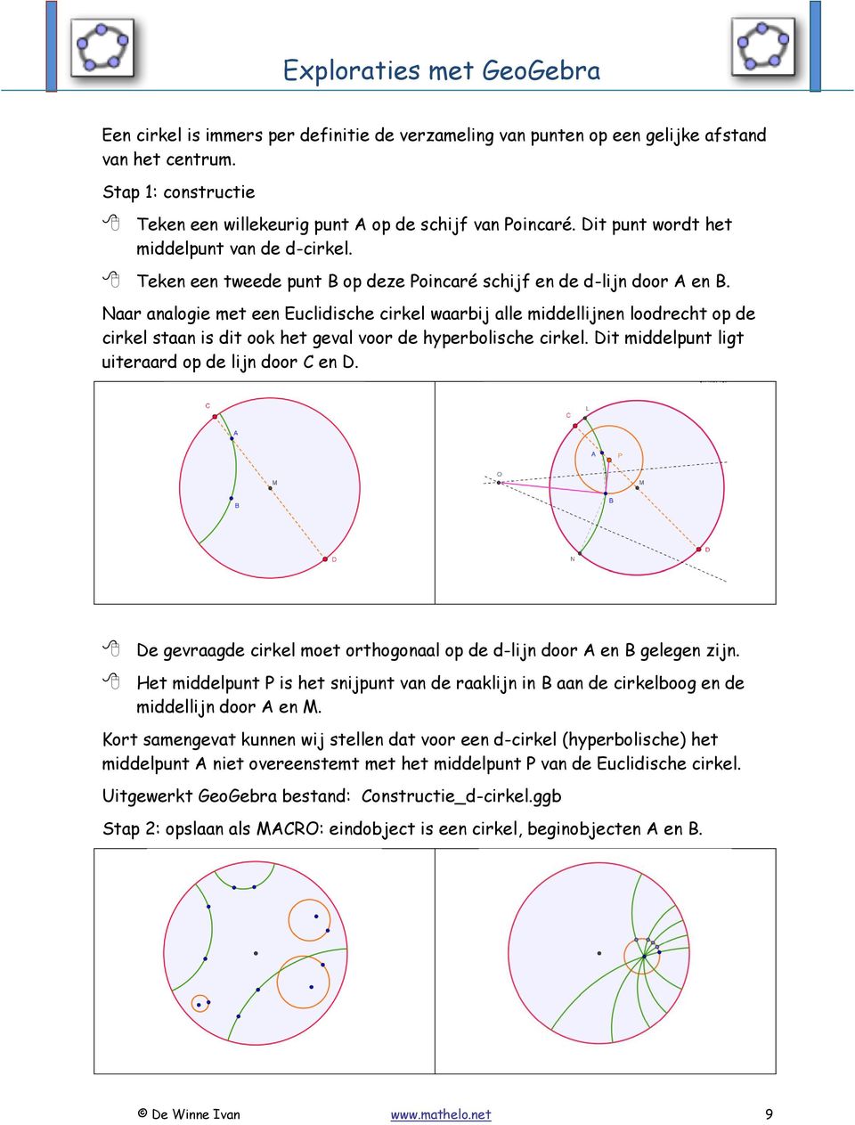 Naar analogie met een Euclidische cirkel waarbij alle middellijnen loodrecht op de cirkel staan is dit ook het geval voor de hyperbolische cirkel. Dit middelpunt ligt uiteraard op de lijn door C en D.