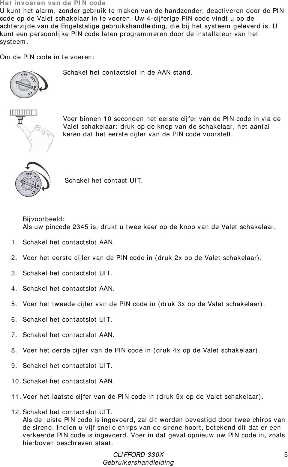 U kunt een persoonlijke PIN code laten programmeren door de installateur van het systeem. Om de PIN code in te voeren: Schakel het contactslot in de AAN stand.