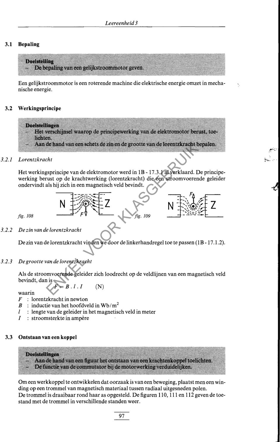 De principewerking berust op de krachtwerking (lorentzkracht) die een stroomvoerende geleider ondervindt als hij zich in een magnetisch veld bevindt. fig. 108 fig. 109 3.2.