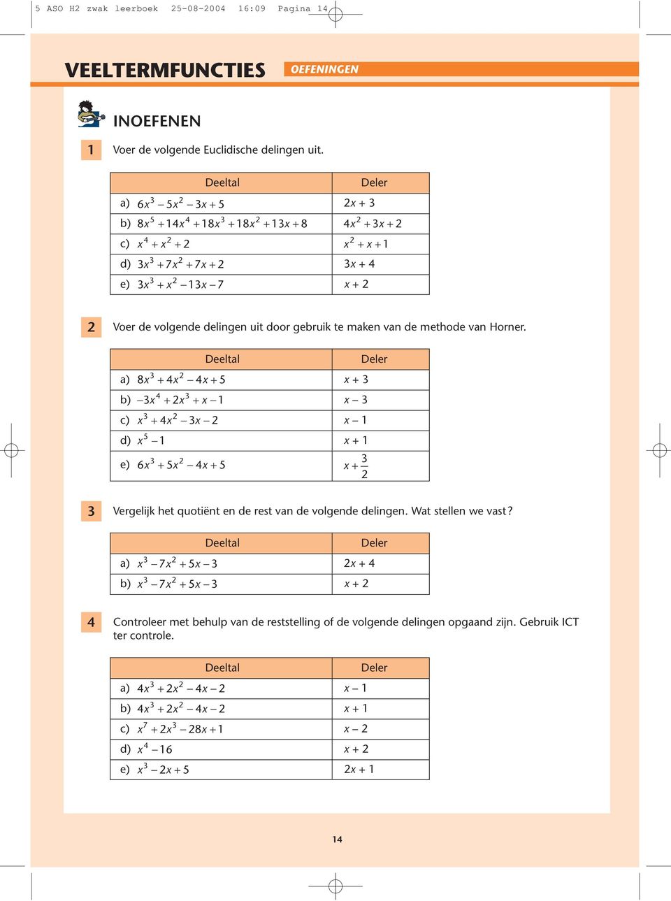 Deeltal a) 8 5 + b) c) d) + e) 5 6 5 5 Deler Vergelijk het quotiënt en de rest van de volgende delingen. Wat stellen we vast?