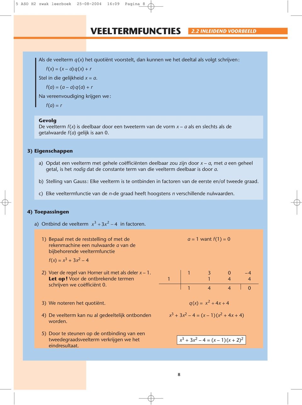 f (a) =(a a) q (a) +r Na vereenvoudiging krijgen we : f (a) = r Gevolg De veelterm f () is deelbaar door een tweeterm van de vorm a als en slechts als de getalwaarde f (a) gelijk is aan.