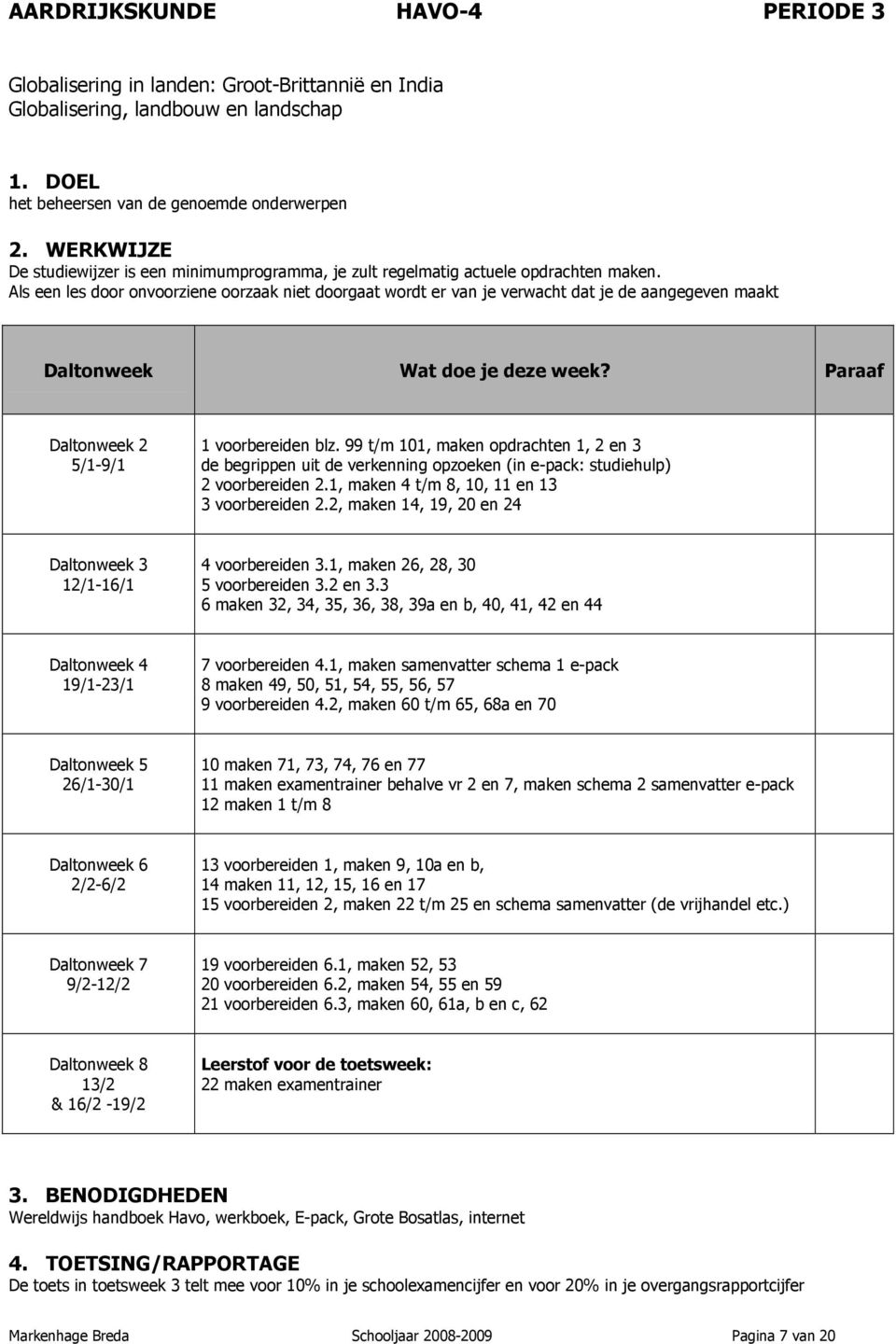 99 t/m 101, maken opdrachten 1, 2 en 3 de begrippen uit de verkenning opzoeken (in e-pack: studiehulp) 2 voorbereiden 2.1, maken 4 t/m 8, 10, 11 en 13 3 voorbereiden 2.