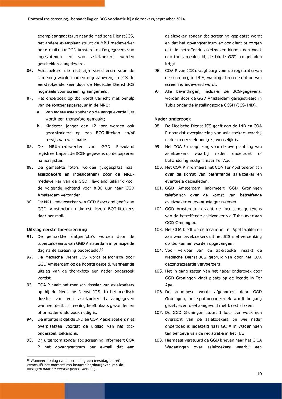 Asielzoekers die niet zijn verschenen voor de screening worden indien nog aanwezig in JCS de eerstvolgende keer door de Medische Dienst JCS nogmaals voor screening aangemeld. 87.