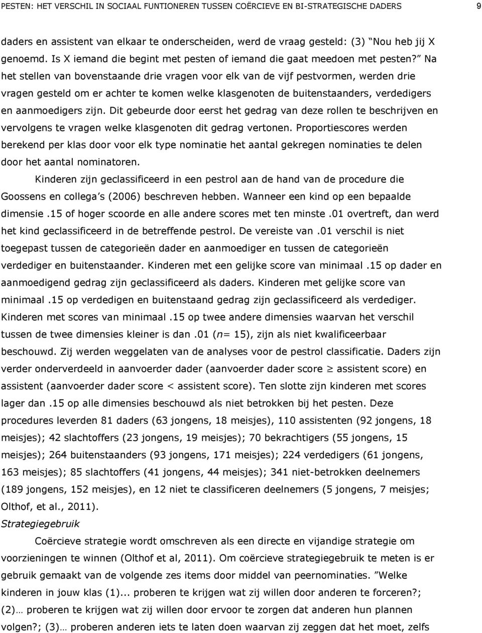 Na het stellen van bovenstaande drie vragen voor elk van de vijf pestvormen, werden drie vragen gesteld om er achter te komen welke klasgenoten de buitenstaanders, verdedigers en aanmoedigers zijn.