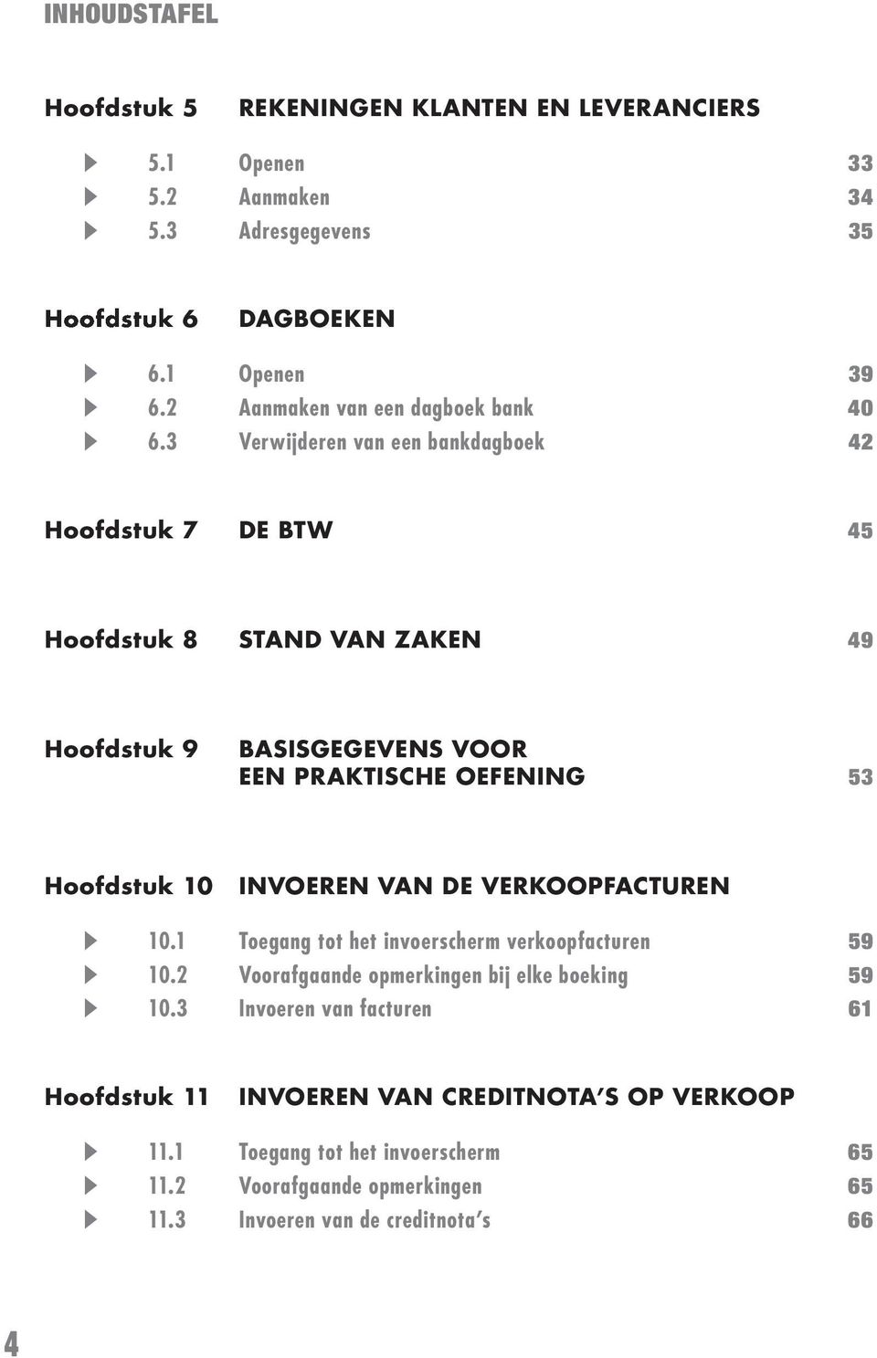 3 Verwijderen van een bankdagboek 42 Hoofdstuk 7 DE BTW 45 Hoofdstuk 8 STAND VAN ZAKEN 49 Hoofdstuk 9 BASISGEGEVENS VOOR EEN PRAKTISCHE OEFENING 53 Hoofdstuk 10 INVOEREN VAN