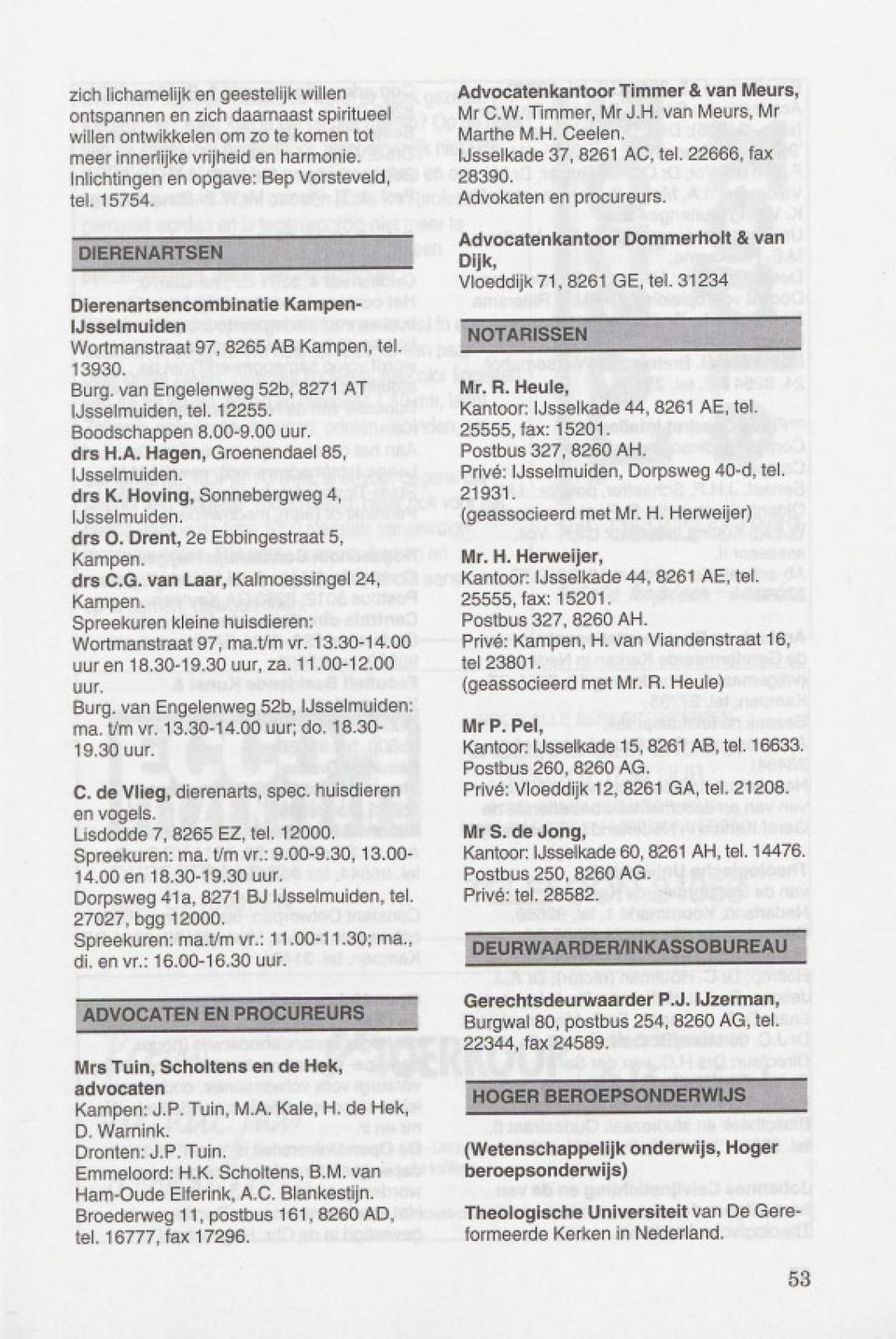 drs K. Hoving, Sonnebergweg 4, IJsselmuiden. drs O. Drent, 2e Ebbingestraat 5, Kampen. drs C.G. van Laar, Kalmoessingel 24, Kampen. Spreekuren kleine huisdieren: Wortmanstraat 97, ma.tlm vr. 13.30-14.