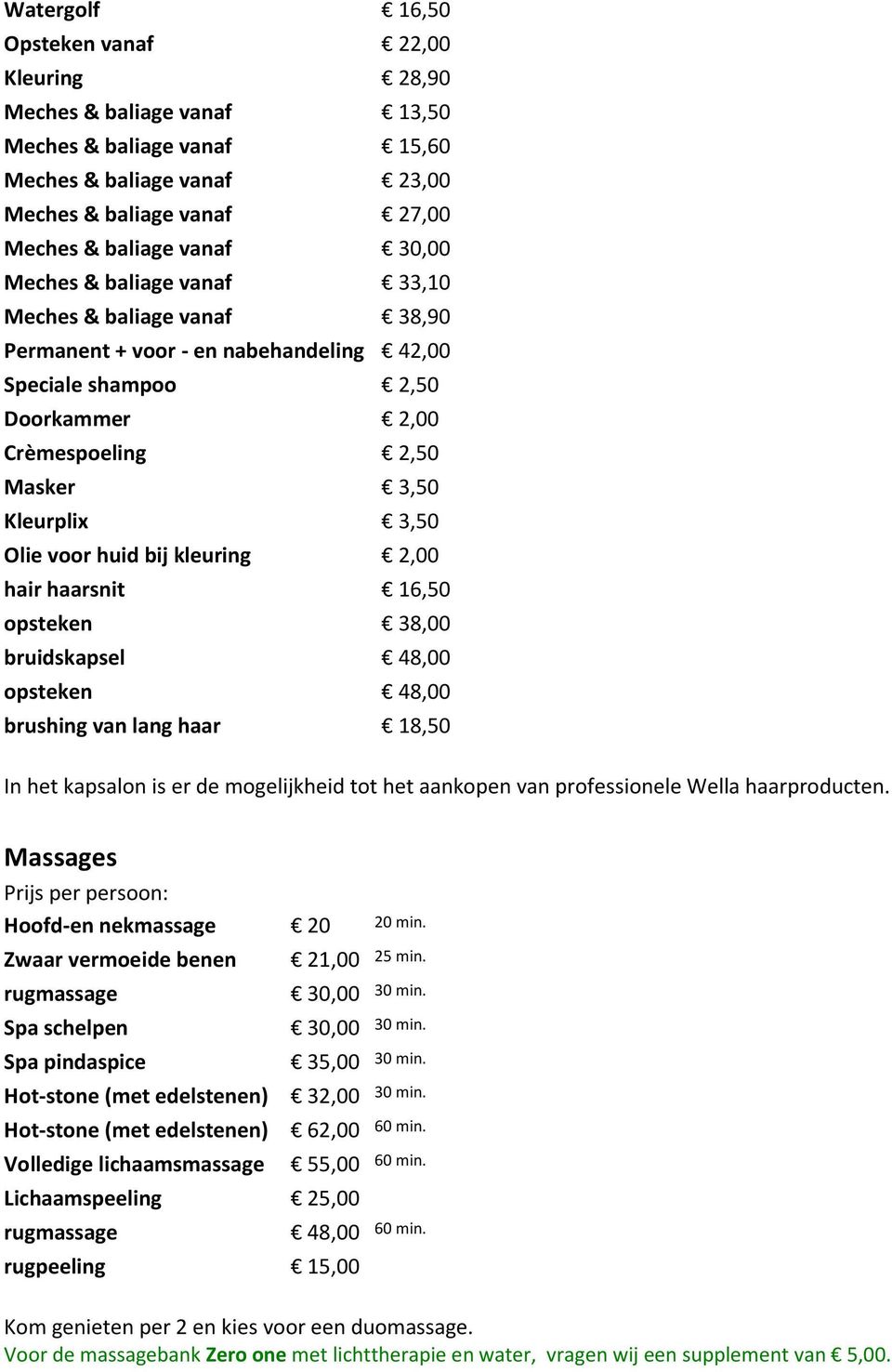 bij kleuring 2,00 hair haarsnit 16,50 opsteken 38,00 bruidskapsel 48,00 opsteken 48,00 brushing van lang haar 18,50 In het kapsalon is er de mogelijkheid tot het aankopen van professionele Wella