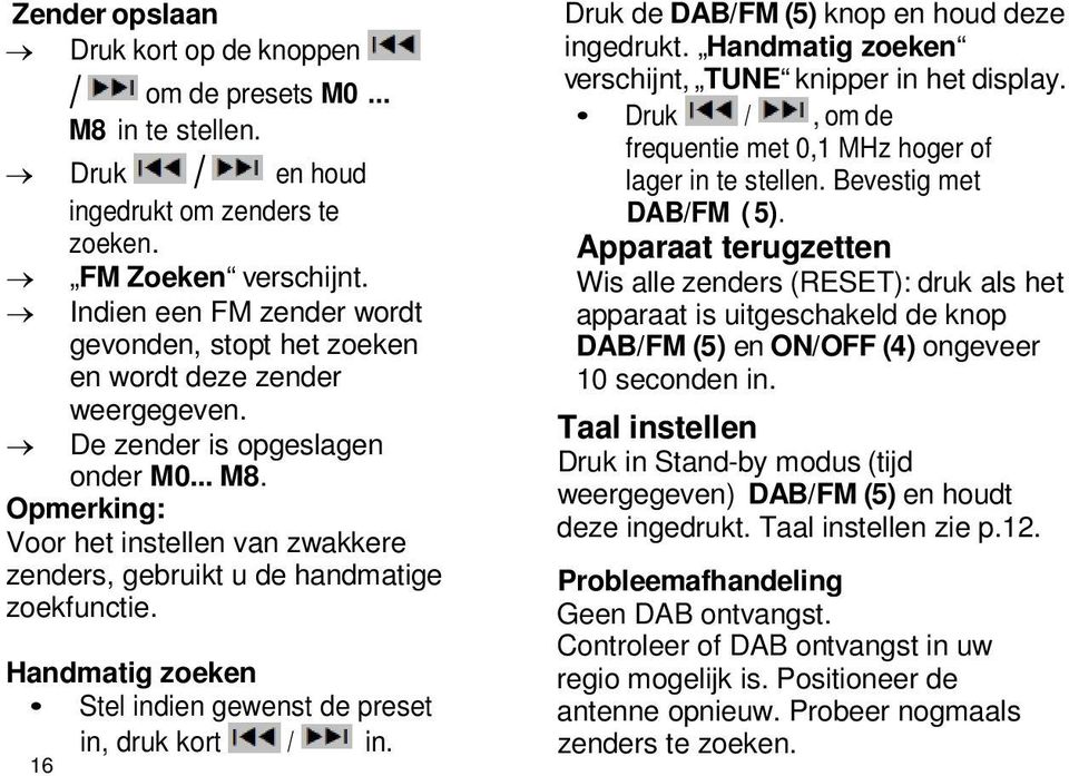 Opmerking: Voor het instellen van zwakkere zenders, gebruikt u de handmatige zoekfunctie. Handmatig zoeken Stel indien gewenst de preset in, druk kort / in.